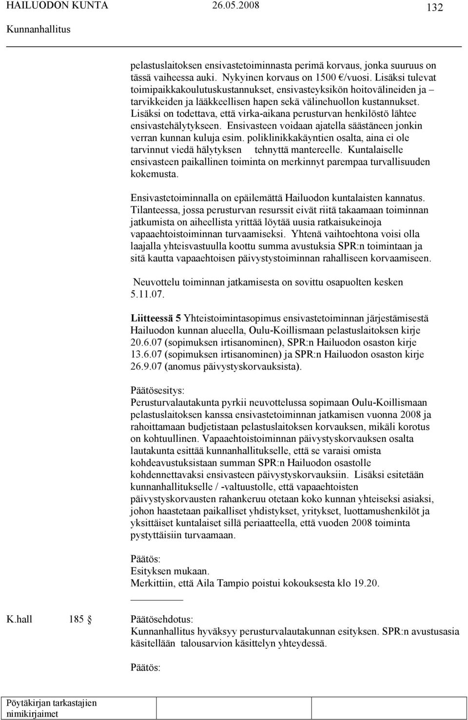 Lisäksi on todettava, että virka-aikana perusturvan henkilöstö lähtee ensivastehälytykseen. Ensivasteen voidaan ajatella säästäneen jonkin verran kunnan kuluja esim.