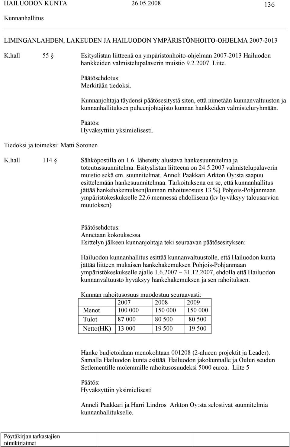 Kunnanjohtaja täydensi päätösesitystä siten, että nimetään kunnanvaltuuston ja kunnanhallituksen puheenjohtajisto kunnan hankkeiden valmisteluryhmään. K.hall 114 Sähköpostilla on 1.6.