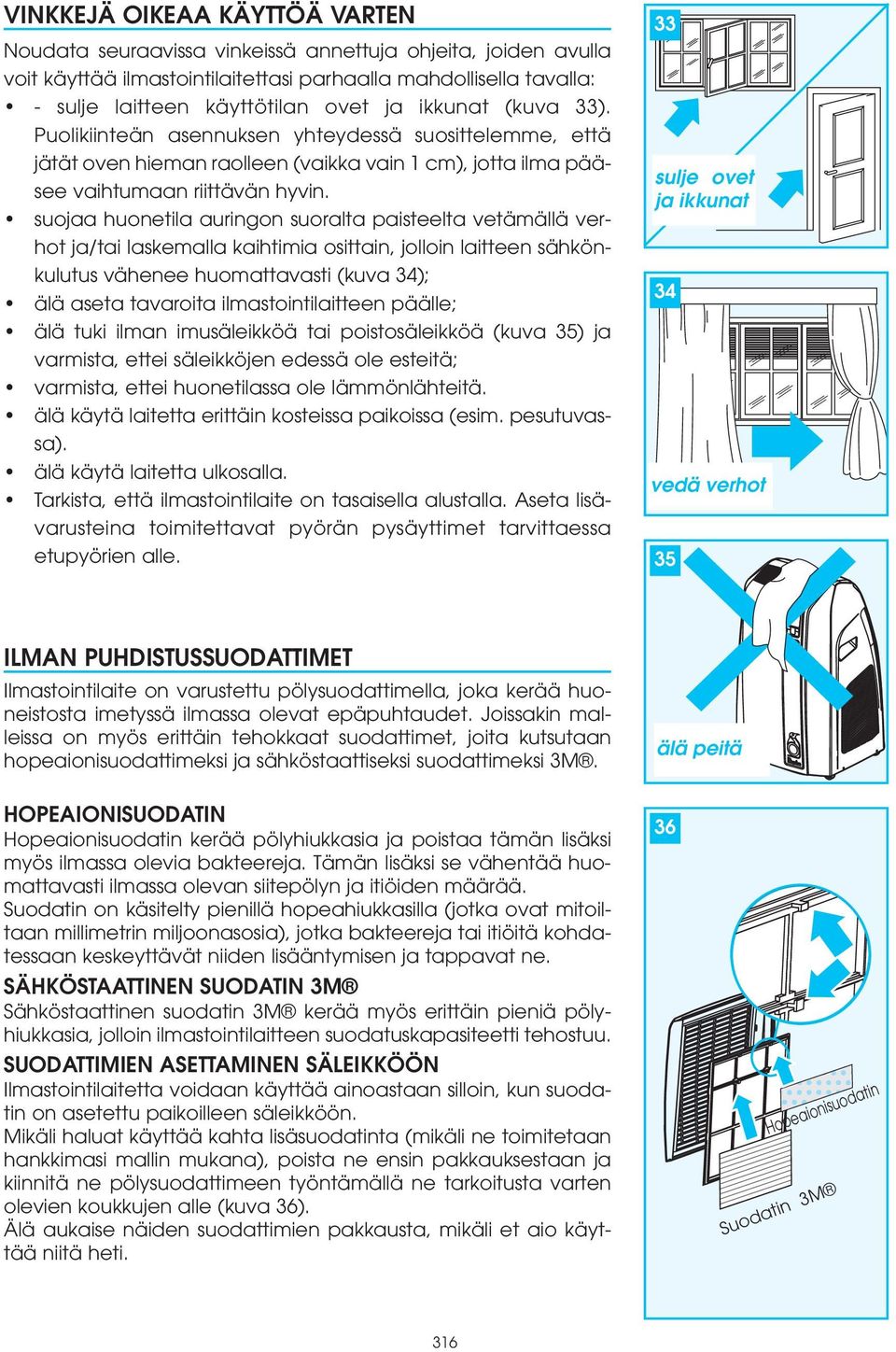 suojaa huonetila auringon suoralta paisteelta vetämällä verhot ja/tai laskemalla kaihtimia osittain, jolloin laitteen sähkönkulutus vähenee huomattavasti (kuva 34); älä aseta tavaroita