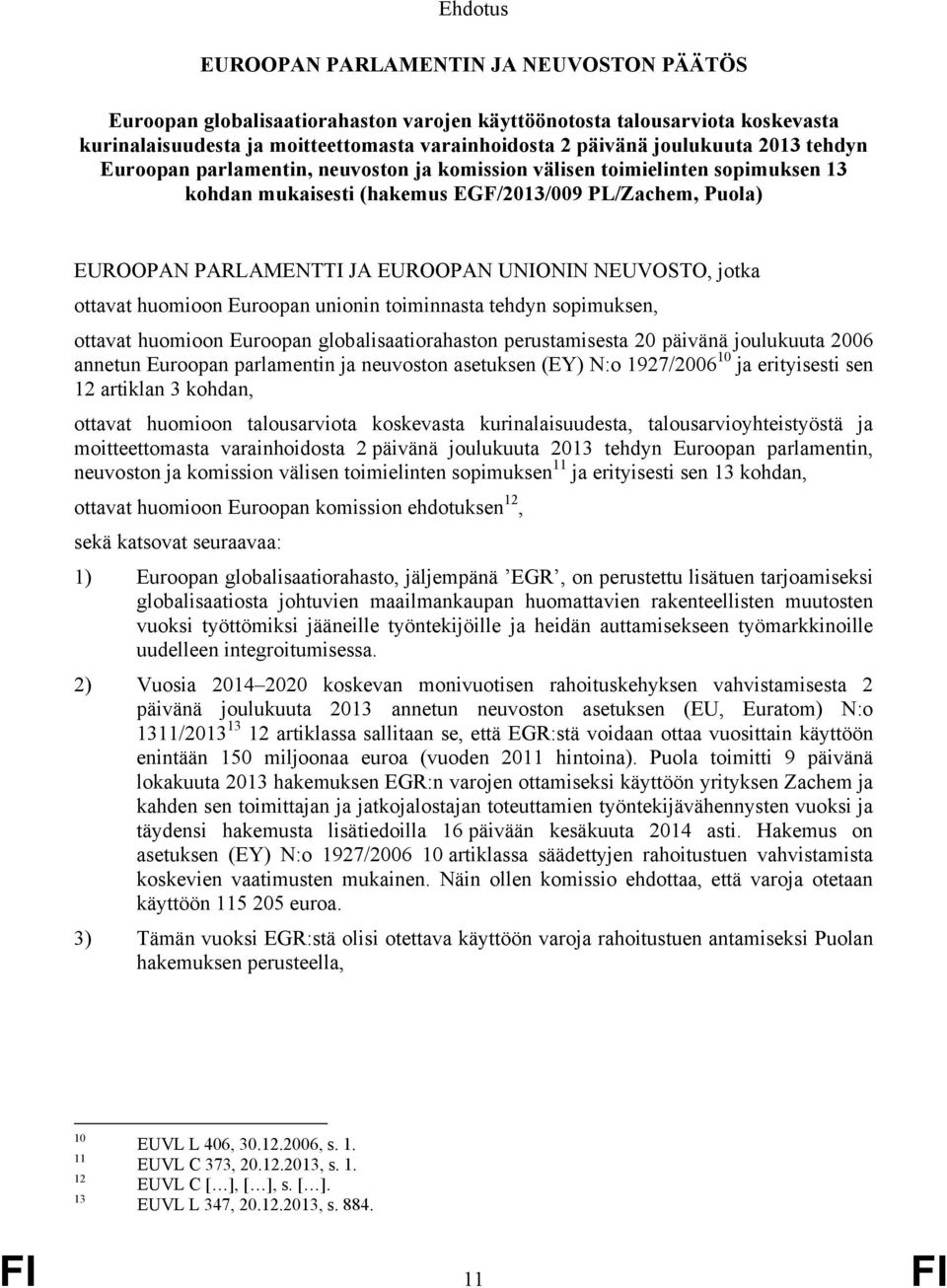 UNIONIN NEUVOSTO, jotka ottavat huomioon Euroopan unionin toiminnasta tehdyn sopimuksen, ottavat huomioon Euroopan globalisaatiorahaston perustamisesta 20 päivänä joulukuuta 2006 annetun Euroopan