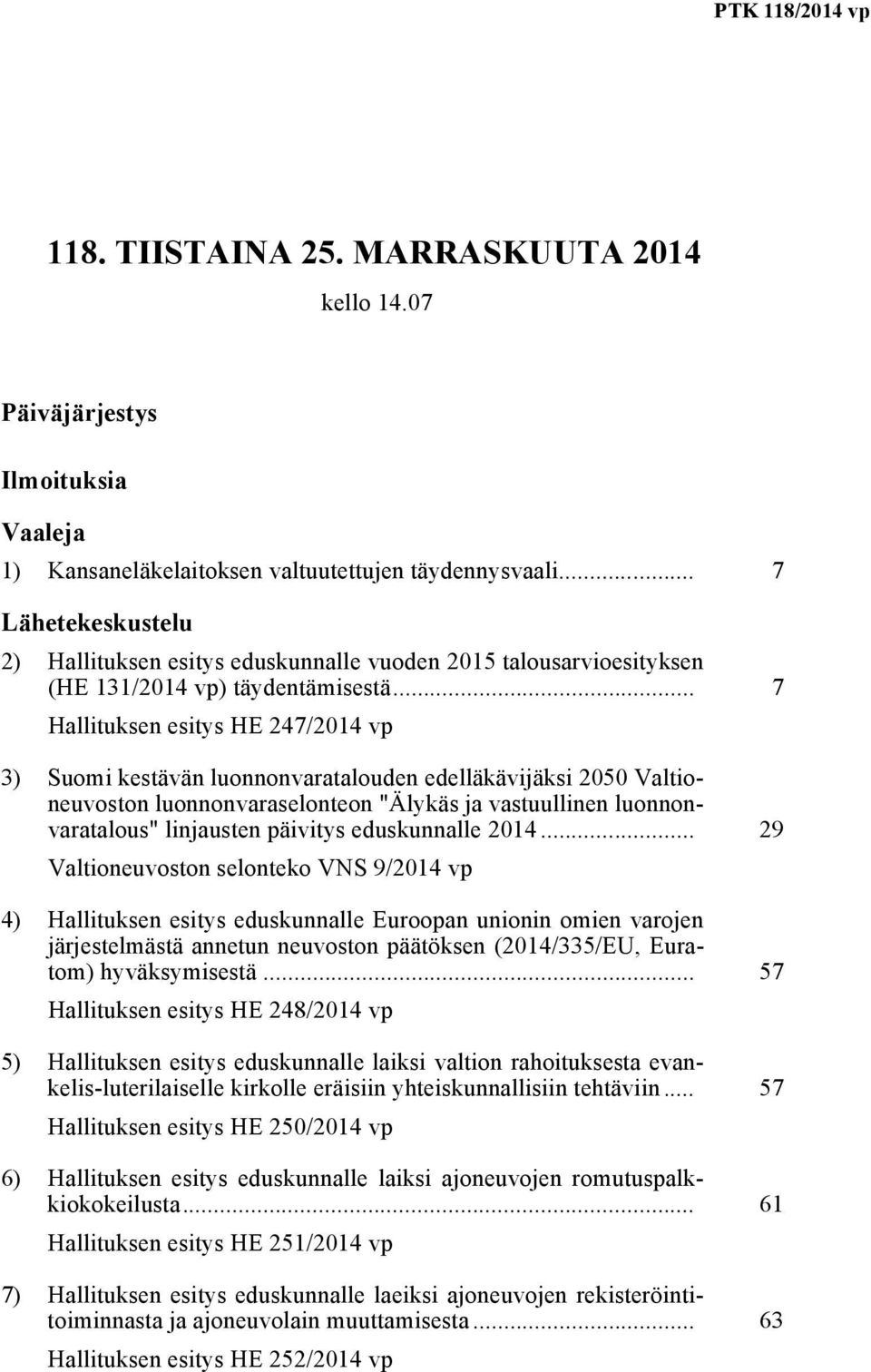 .. 7 Hallituksen esitys HE 247/2014 vp 3) Suomi kestävän luonnonvaratalouden edelläkävijäksi 2050 Valtioneuvoston luonnonvaraselonteon "Älykäs ja vastuullinen luonnonvaratalous" linjausten päivitys