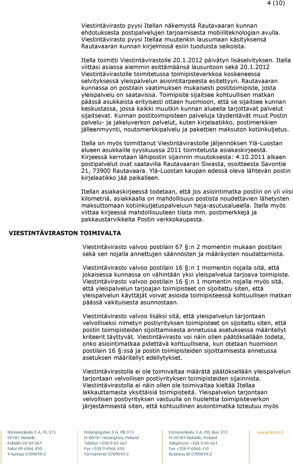 Itella viittasi asiassa aiemmin esittämäänsä lausuntoon sekä 20.1.2012 Viestintävirastolle toimitetussa toimipisteverkkoa koskeneessa selvityksessä yleispalvelun asiointitarpeesta esitettyyn.