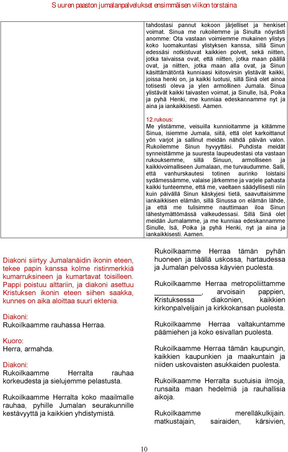 taivaissa ovat, että niitten, jotka maan päällä ovat, ja niitten, jotka maan alla ovat, ja Sinun käsittämätöntä kunniaasi kiitosvirsin ylistävät kaikki, joissa henki on, ja kaikki luotusi, sillä Sinä