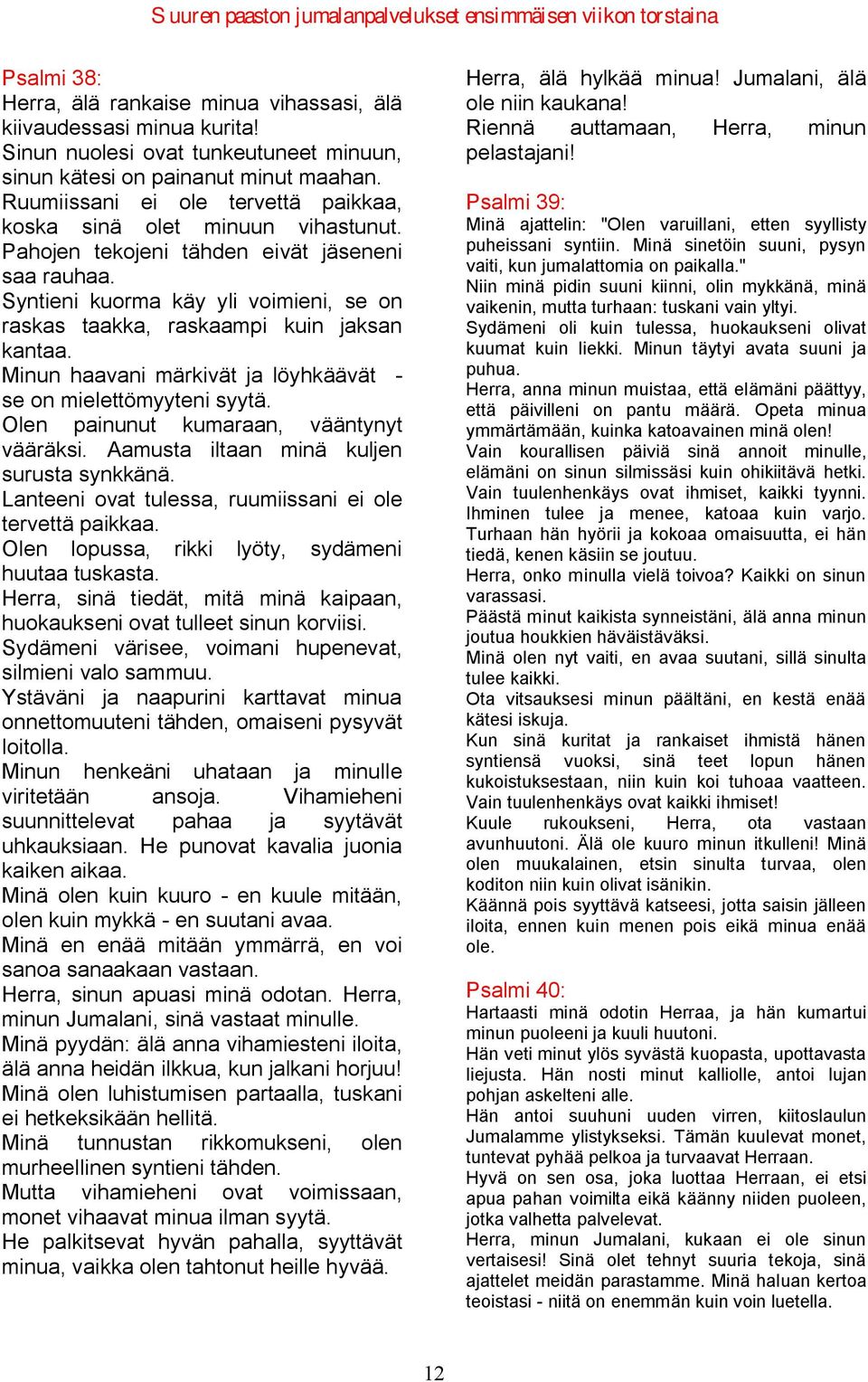 Syntieni kuorma käy yli voimieni, se on raskas taakka, raskaampi kuin jaksan kantaa. Minun haavani märkivät ja löyhkäävät - se on mielettömyyteni syytä. Olen painunut kumaraan, vääntynyt vääräksi.