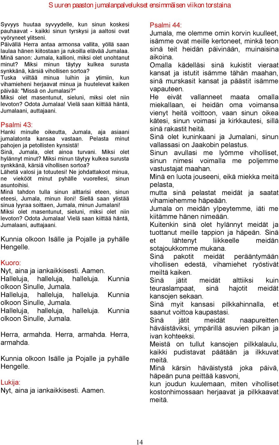 Miksi minun täytyy kulkea surusta synkkänä, kärsiä vihollisen sortoa? Tuska viiltää minua luihin ja ytimiin, kun vihamieheni herjaavat minua ja huutelevat kaiken päivää: "Missä on Jumalasi?