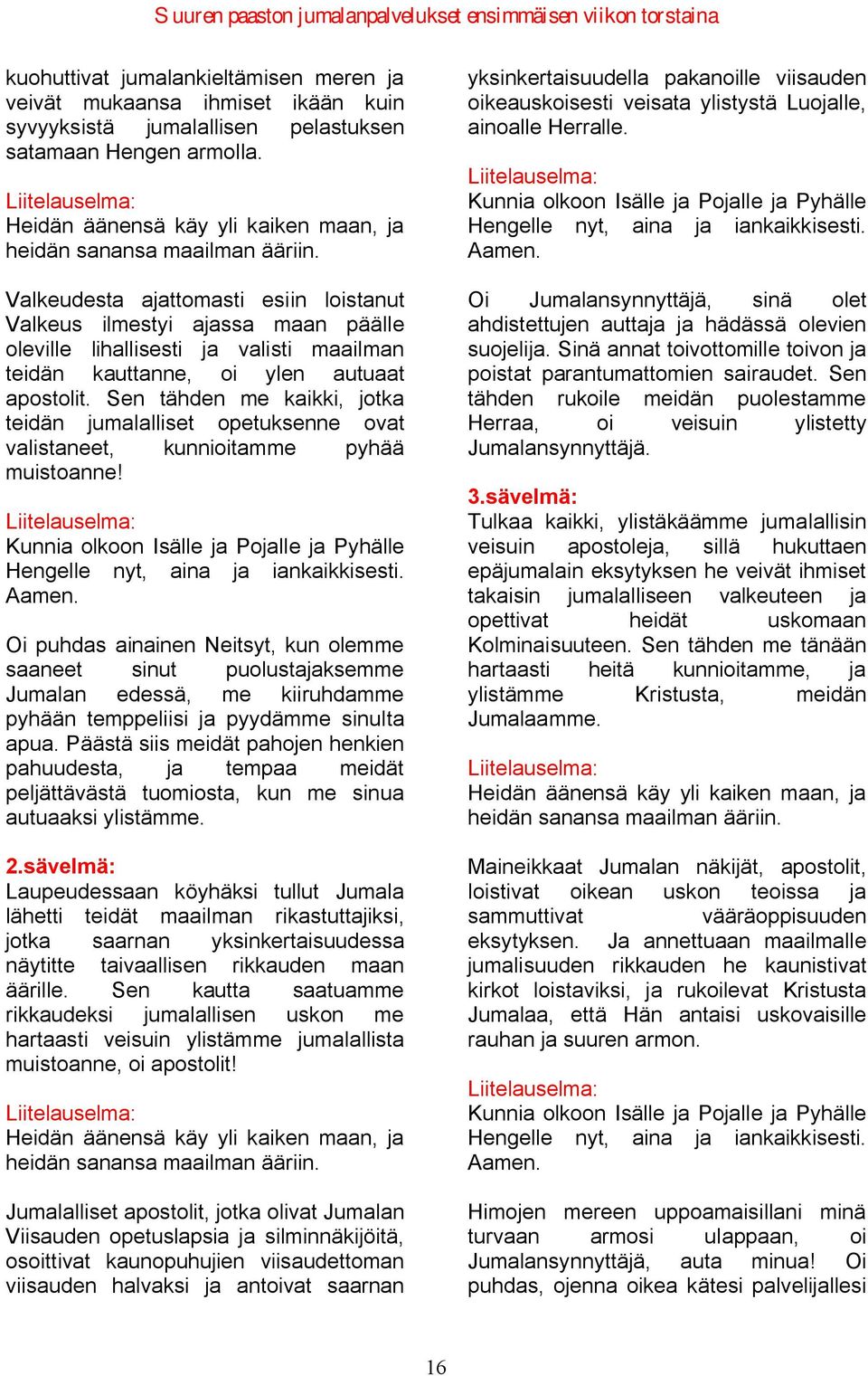 Valkeudesta ajattomasti esiin loistanut Valkeus ilmestyi ajassa maan päälle oleville lihallisesti ja valisti maailman teidän kauttanne, oi ylen autuaat apostolit.