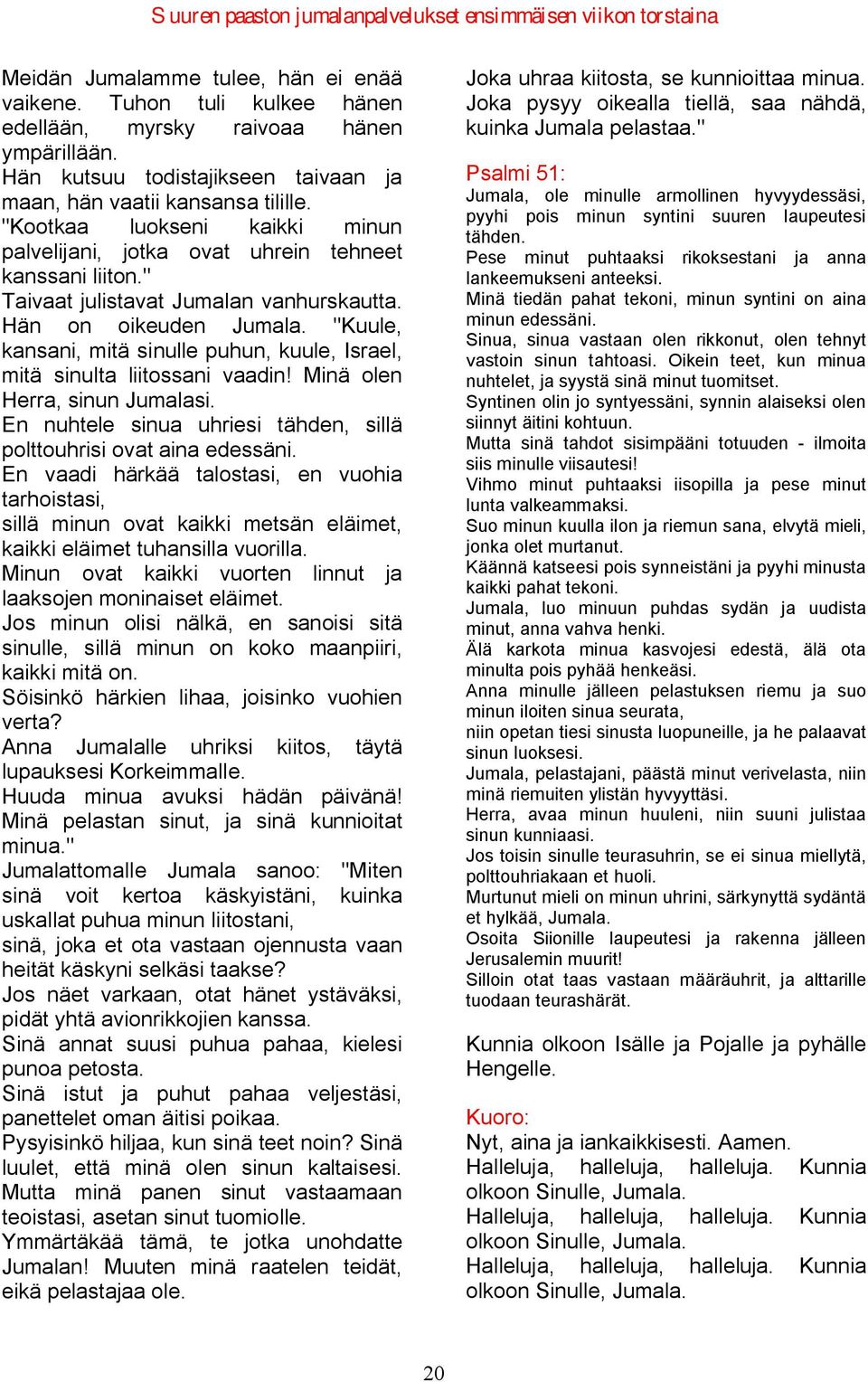 "Kuule, kansani, mitä sinulle puhun, kuule, Israel, mitä sinulta liitossani vaadin! Minä olen Herra, sinun Jumalasi. En nuhtele sinua uhriesi tähden, sillä polttouhrisi ovat aina edessäni.