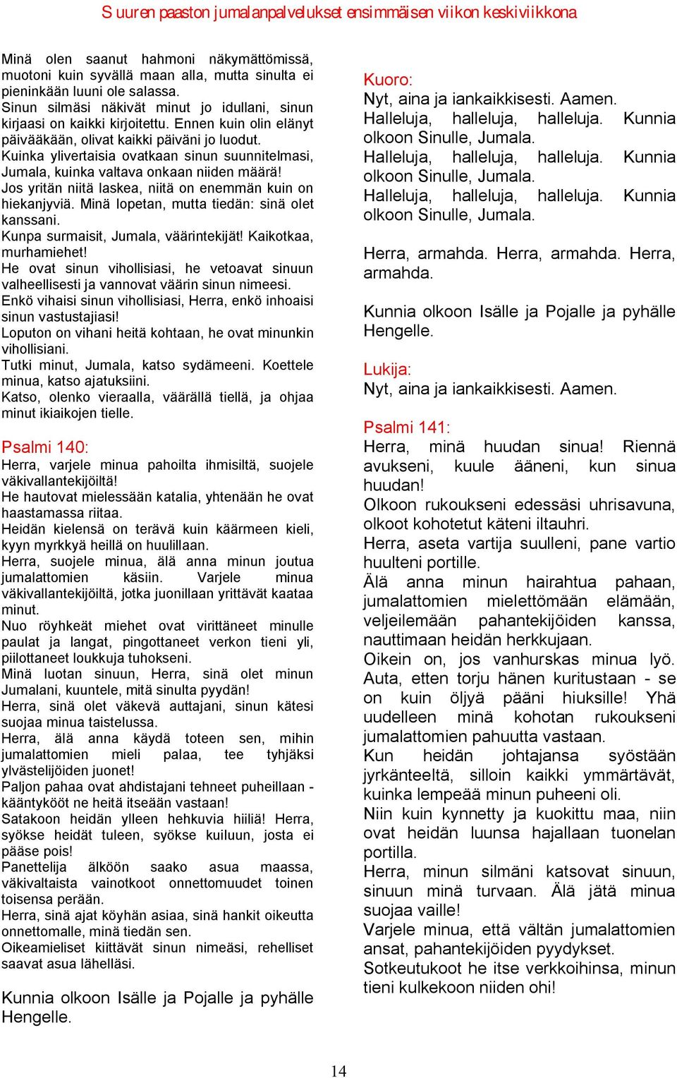 Jos yritän niitä laskea, niitä on enemmän kuin on hiekanjyviä. Minä lopetan, mutta tiedän: sinä olet kanssani. Kunpa surmaisit, Jumala, väärintekijät! Kaikotkaa, murhamiehet!