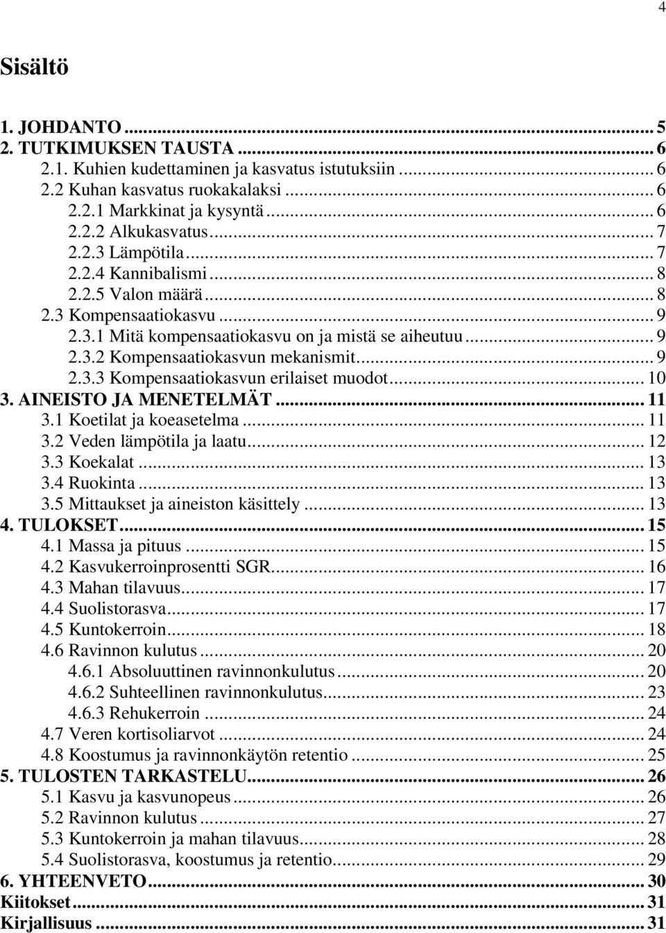 .. 1 3. AINEISTO JA MENETELMÄT... 11 3.1 Koetilat ja koeasetelma... 11 3.2 Veden lämpötila ja laatu... 12 3.3 Koekalat... 13 3.4 Ruokinta... 13 3.5 Mittaukset ja aineiston käsittely... 13 4. TULOKSET.