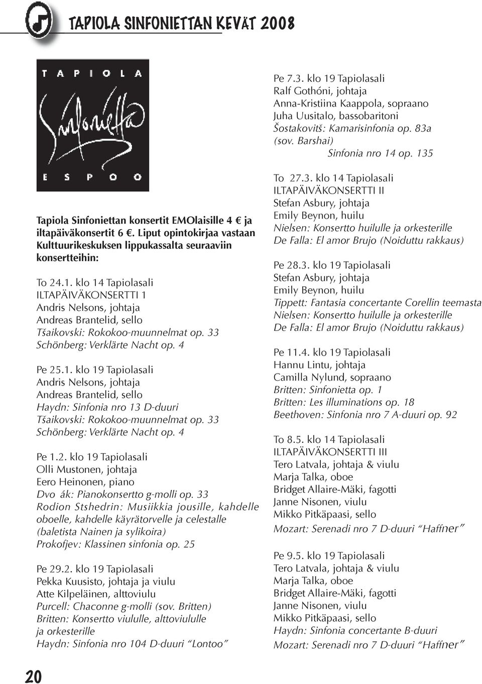 33 Schönberg: Verklärte Nacht op. 4 Pe 25.1. klo 19 Tapiolasali Andris Nelsons, johtaja Andreas Brantelid, sello Haydn: Sinfonia nro 13 D-duuri Tšaikovski: Rokokoo-muunnelmat op.