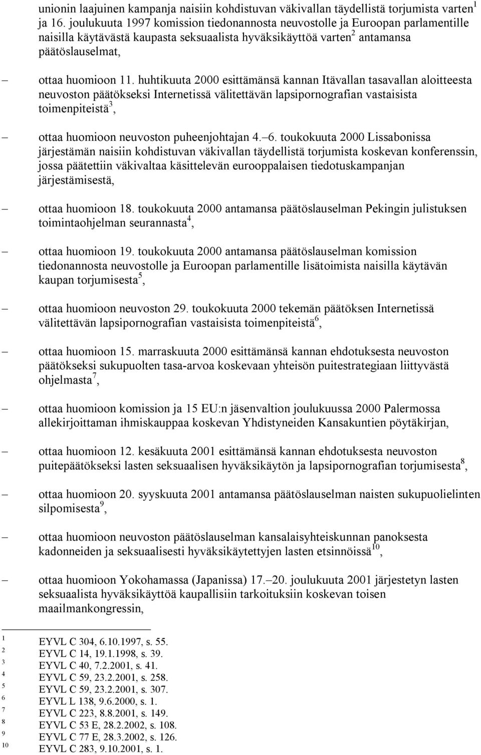 huhtikuuta 2000 esittämänsä kannan Itävallan tasavallan aloitteesta neuvoston päätökseksi Internetissä välitettävän lapsipornografian vastaisista toimenpiteistä 3, ottaa huomioon neuvoston