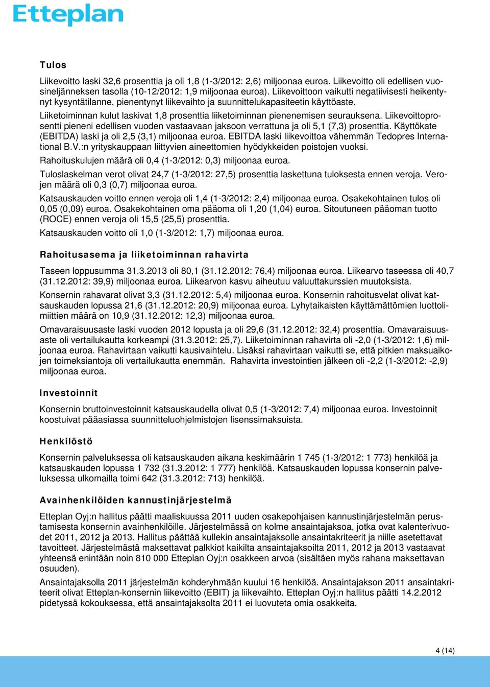 Liiketoiminnan kulut laskivat 1,8 prosenttia liiketoiminnan pienenemisen seurauksena. Liikevoittoprosentti pieneni edellisen vuoden vastaavaan jaksoon verrattuna ja oli 5,1 (7,3) prosenttia.