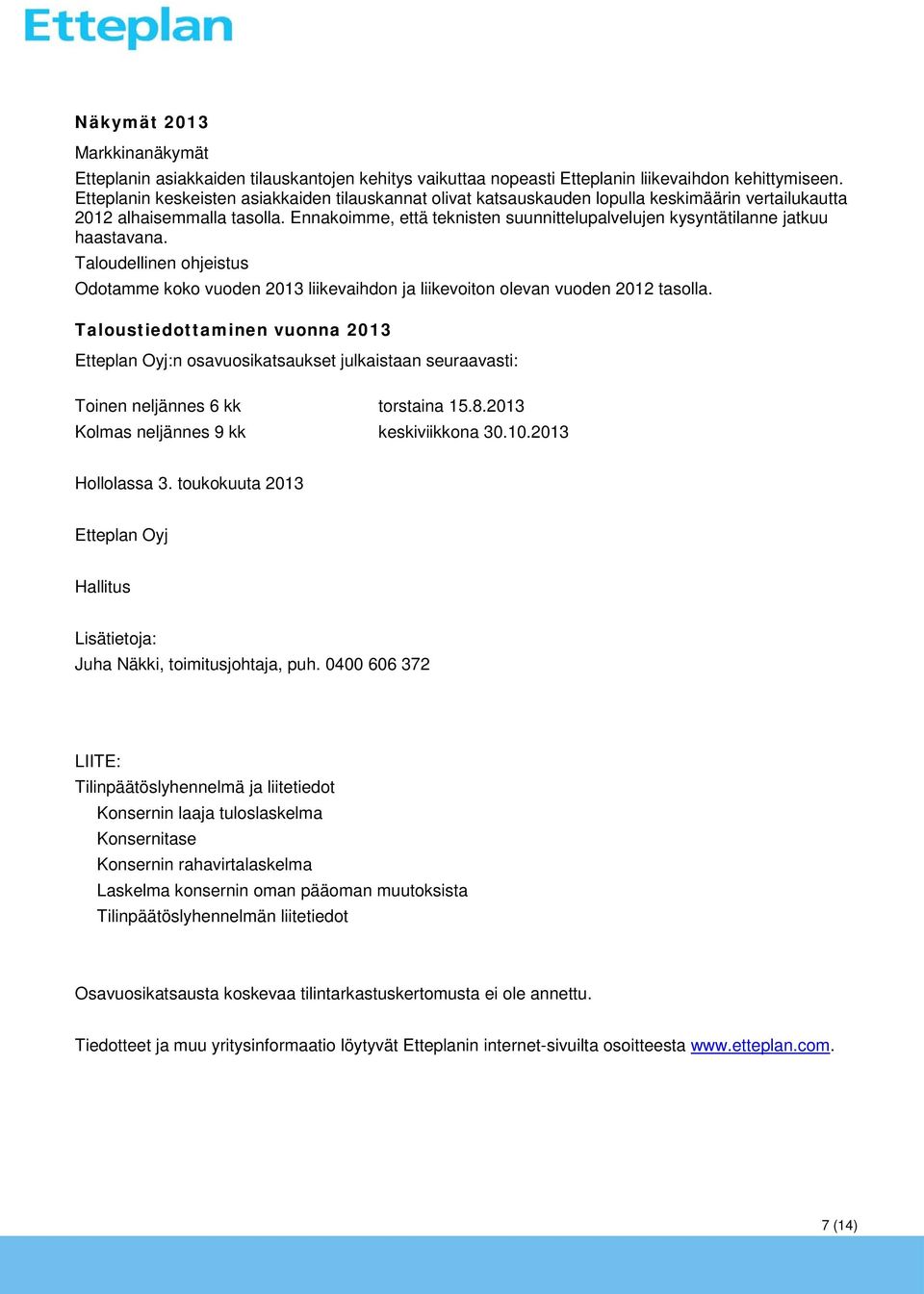 Ennakoimme, että teknisten suunnittelupalvelujen kysyntätilanne jatkuu haastavana. Taloudellinen ohjeistus Odotamme koko vuoden 2013 liikevaihdon ja liikevoiton olevan vuoden 2012 tasolla.