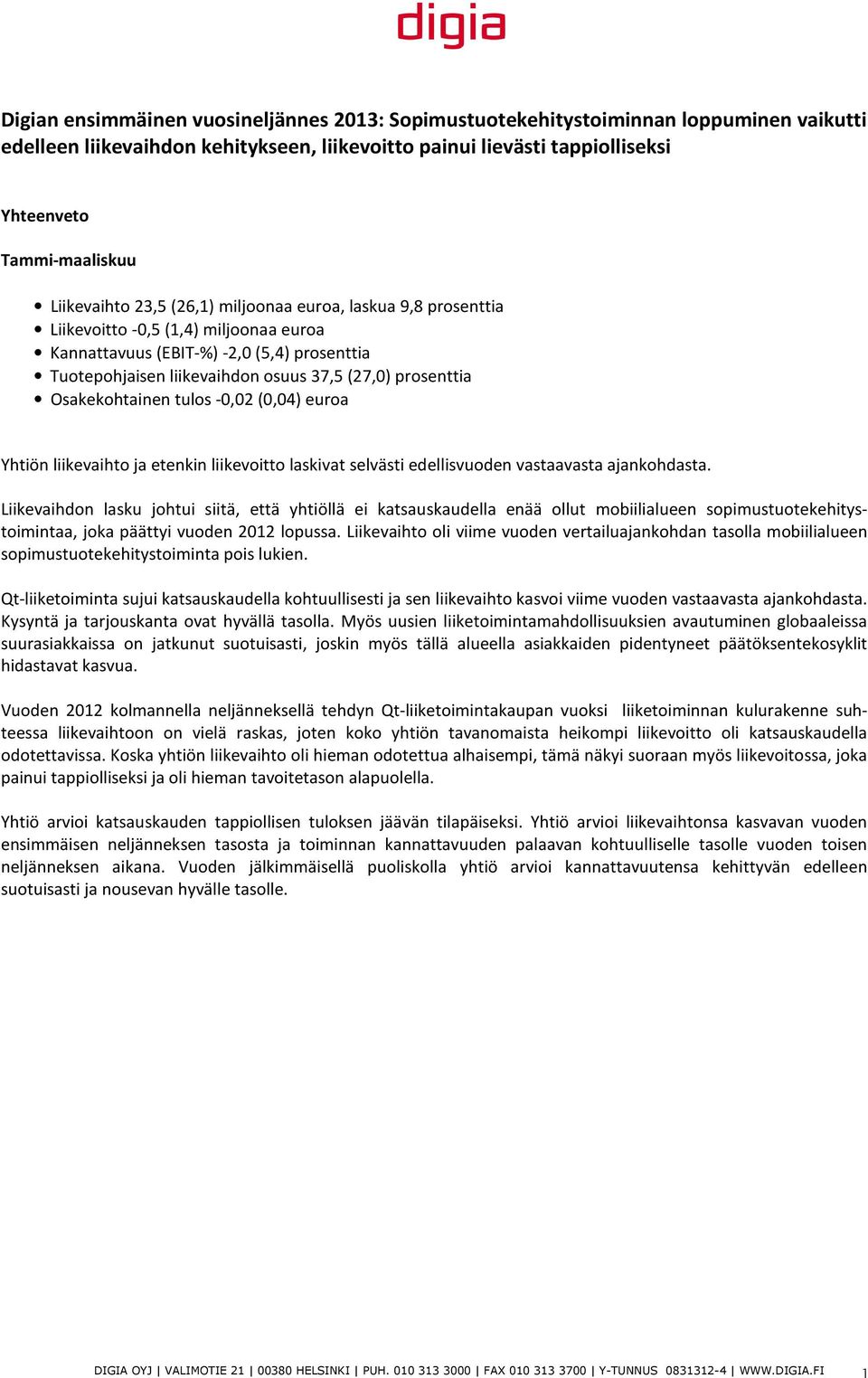 prosenttia Osakekohtainen tulos -0,02 (0,04) euroa Yhtiön liikevaihto ja etenkin liikevoitto laskivat selvästi edellisvuoden vastaavasta ajankohdasta.