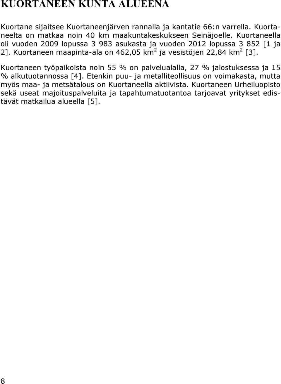 Kuortaneen työpaikoista noin 55 % on palvelualalla, 27 % jalostuksessa ja 15 % alkutuotannossa [4].