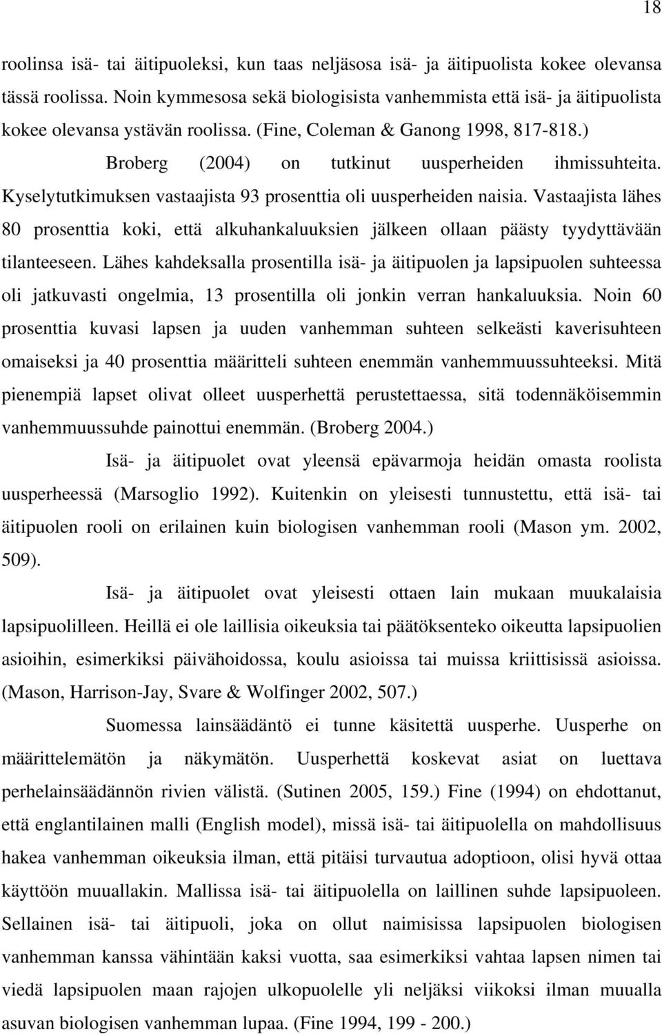 Kyselytutkimuksen vastaajista 93 prosenttia oli uusperheiden naisia. Vastaajista lähes 80 prosenttia koki, että alkuhankaluuksien jälkeen ollaan päästy tyydyttävään tilanteeseen.