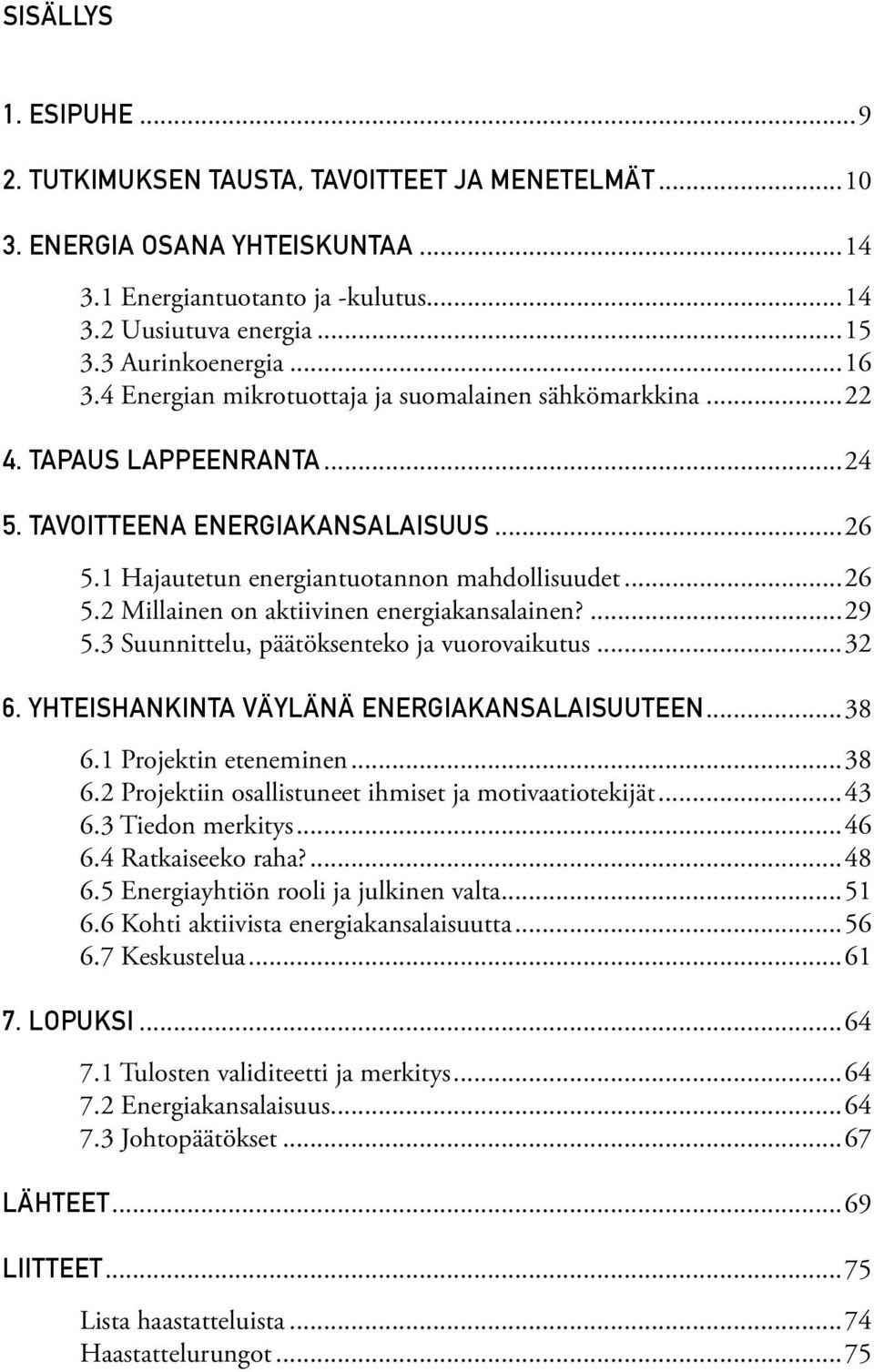 ...29 5.3 Suunnittelu, päätöksenteko ja vuorovaikutus...32 6. YHTEISHANKINTA VÄYLÄNÄ ENERGIAKANSALAISUUTEEN...38 6.1 Projektin eteneminen...38 6.2 Projektiin osallistuneet ihmiset ja motivaatiotekijät.