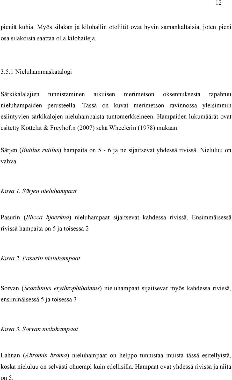 Tässä on kuvat merimetson ravinnossa yleisimmin esiintyvien särkikalojen nieluhampaista tuntomerkkeineen. Hampaiden lukumäärät ovat esitetty Kottelat & Freyhof:n (2007) sekä Wheelerin (1978) mukaan.