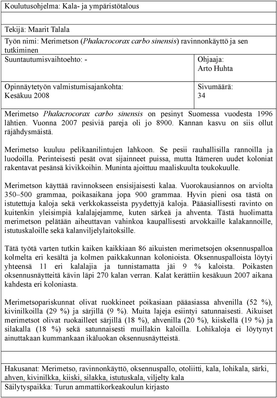 Kannan kasvu on siis ollut räjähdysmäistä. Merimetso kuuluu pelikaanilintujen lahkoon. Se pesii rauhallisilla rannoilla ja luodoilla.