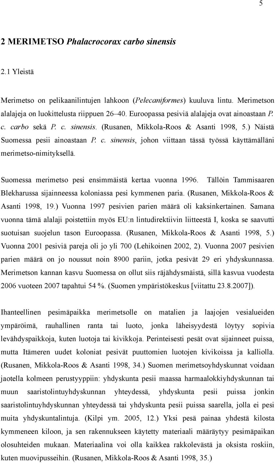 Suomessa merimetso pesi ensimmäistä kertaa vuonna 1996. Tällöin Tammisaaren Blekharussa sijainneessa koloniassa pesi kymmenen paria. (Rusanen, Mikkola-Roos & Asanti 1998, 19.