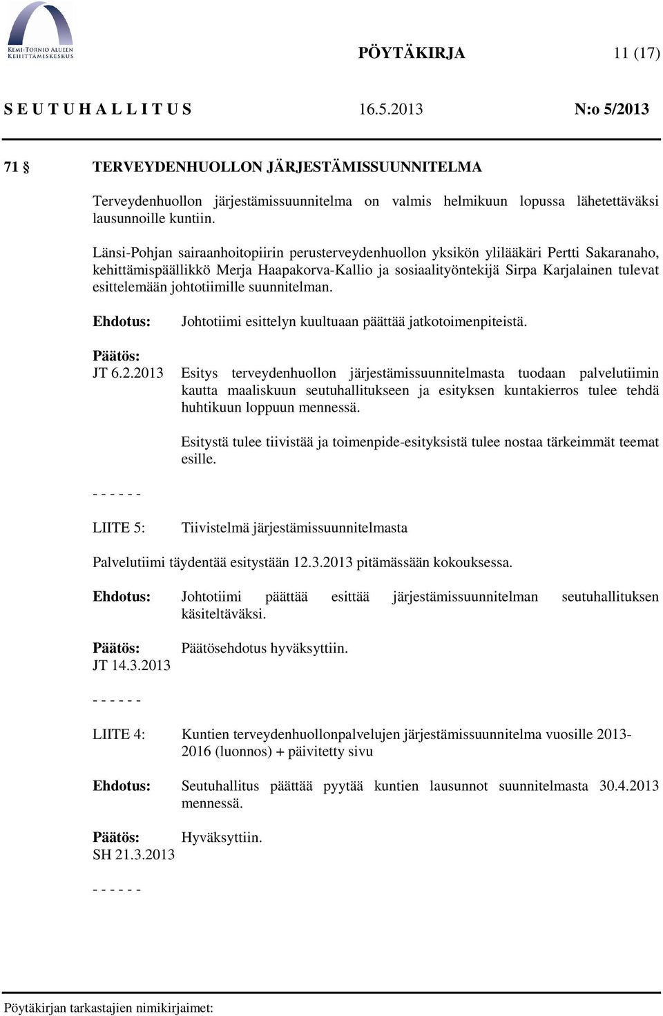 johtotiimille suunnitelman. JT 6.2.2013 Johtotiimi esittelyn kuultuaan päättää jatkotoimenpiteistä.