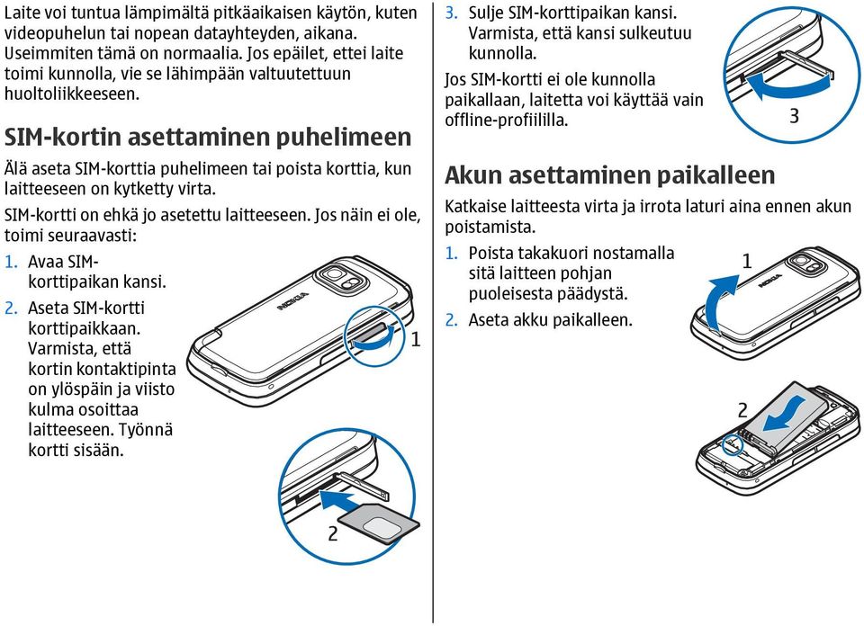 SIM-kortin asettaminen puhelimeen Älä aseta SIM-korttia puhelimeen tai poista korttia, kun laitteeseen on kytketty virta. SIM-kortti on ehkä jo asetettu laitteeseen.