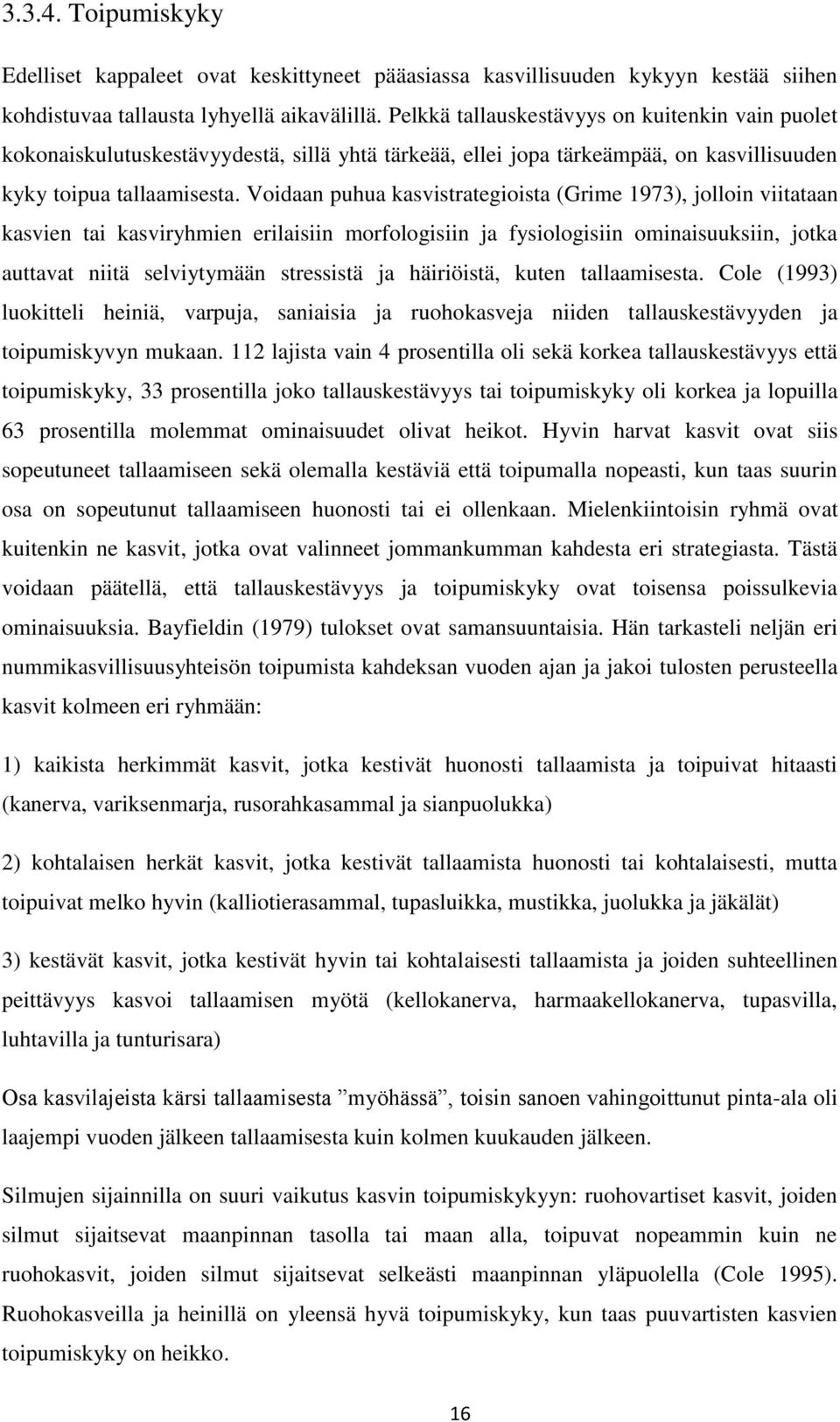 Voidaan puhua kasvistrategioista (Grime 1973), jolloin viitataan kasvien tai kasviryhmien erilaisiin morfologisiin ja fysiologisiin ominaisuuksiin, jotka auttavat niitä selviytymään stressistä ja