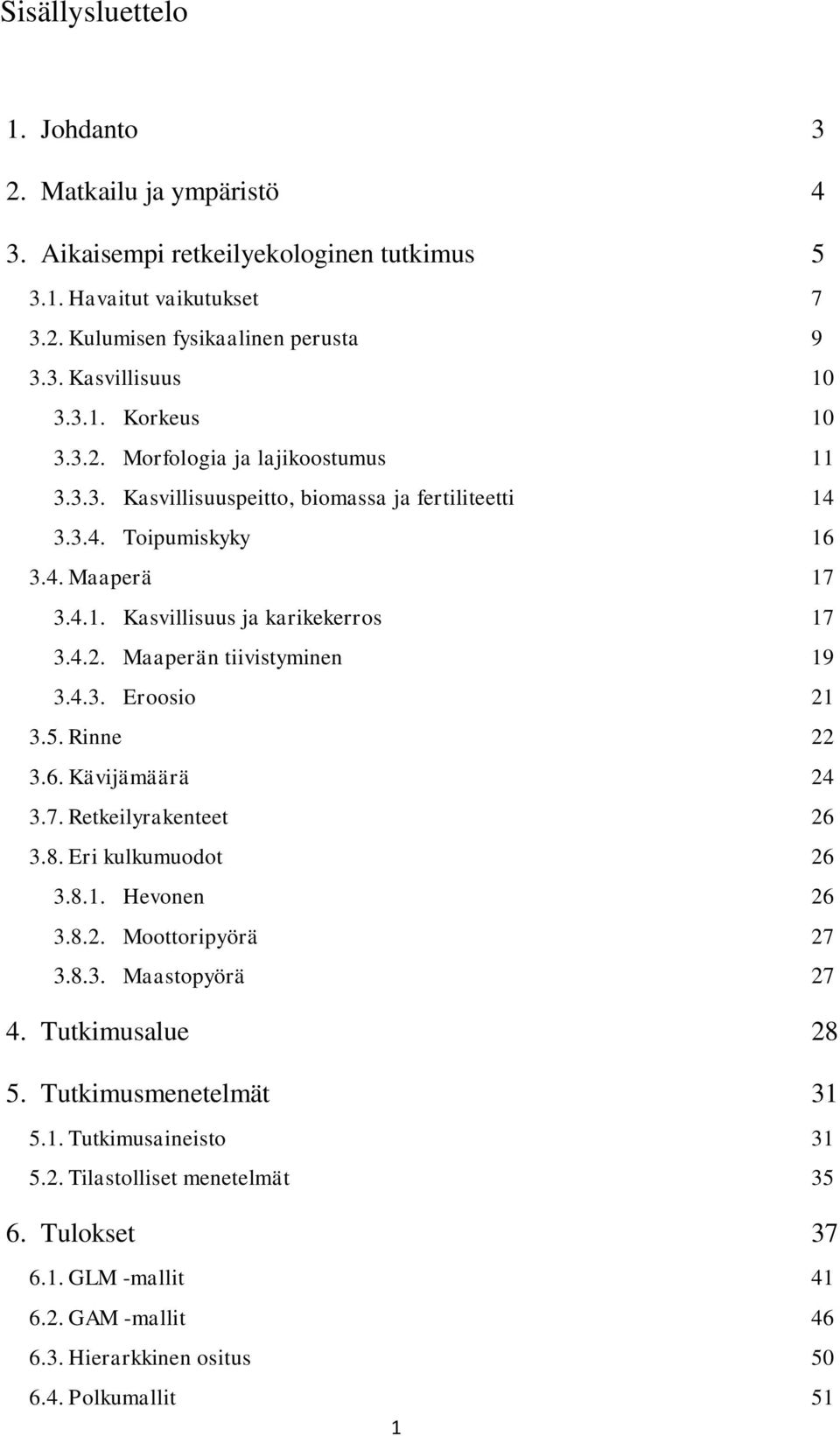 4.3. Eroosio 21 3.5. Rinne 22 3.6. Kävijämäärä 24 3.7. Retkeilyrakenteet 26 3.8. Eri kulkumuodot 26 3.8.1. Hevonen 26 3.8.2. Moottoripyörä 27 3.8.3. Maastopyörä 27 4. Tutkimusalue 28 5.