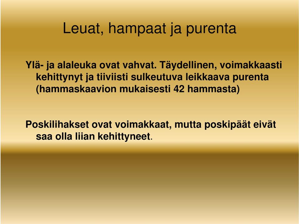 purenta (hammaskaavion mukaisesti 42 hammasta) Poskilihakset ovat voimakkaat