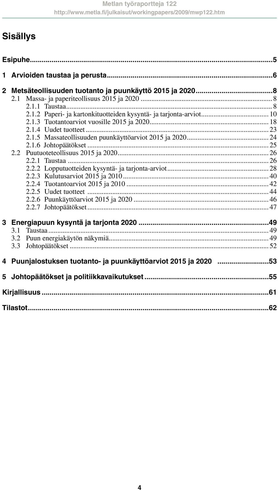 2 Puutuoteteollisuus 2015 ja 2020... 26 2.2.1 Taustaa... 26 2.2.2 Lopputuotteiden kysyntä- ja tarjonta-arviot... 28 2.2.3 Kulutusarviot 2015 ja 2010... 40 2.2.4 Tuotantoarviot 2015 ja 2010... 42 2.2.5 Uudet tuotteet.