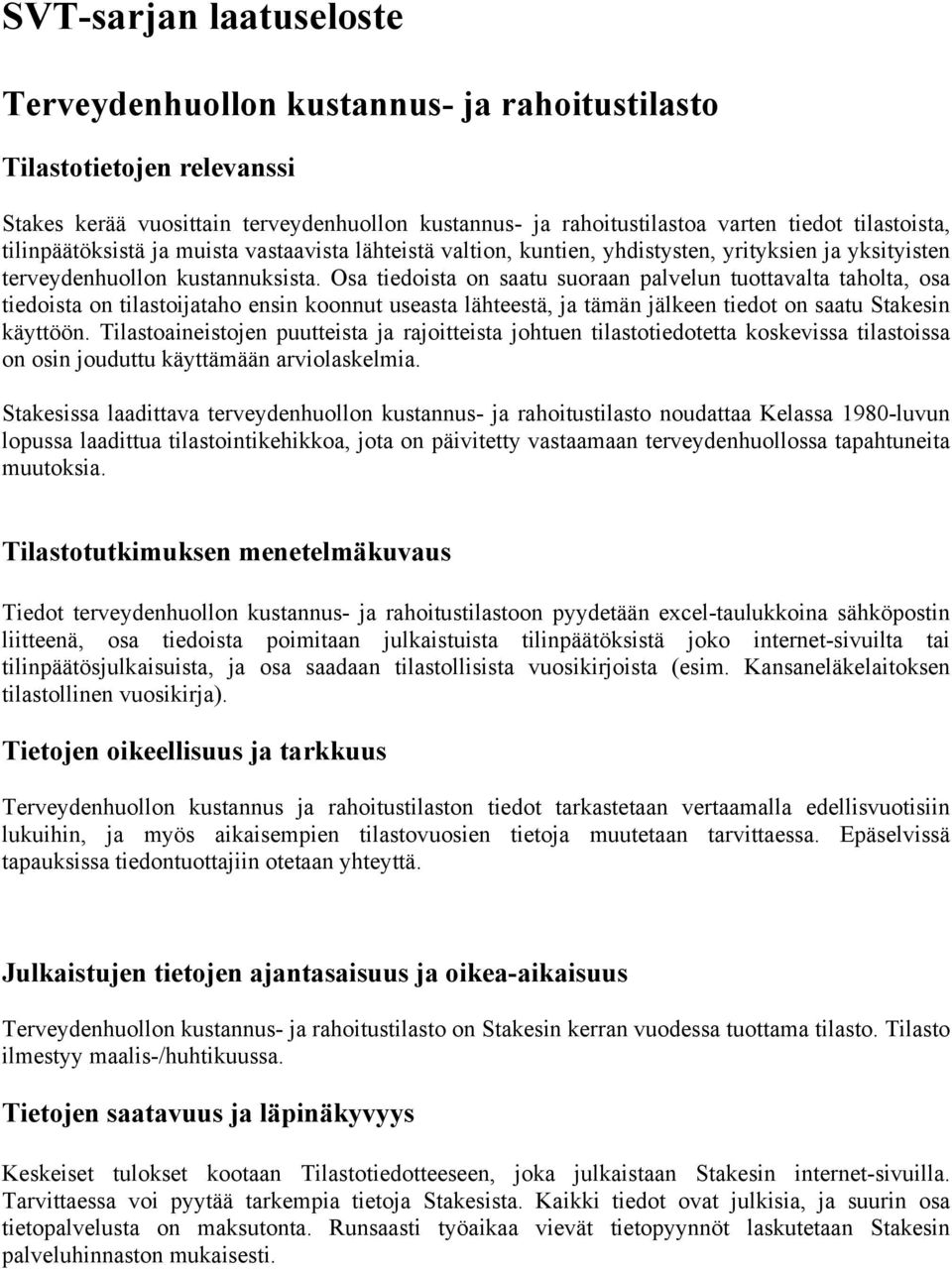 Osa tiedoista on saatu suoraan palvelun tuottavalta taholta, osa tiedoista on tilastoijataho ensin koonnut useasta lähteestä, ja tämän jälkeen tiedot on saatu Stakesin käyttöön.