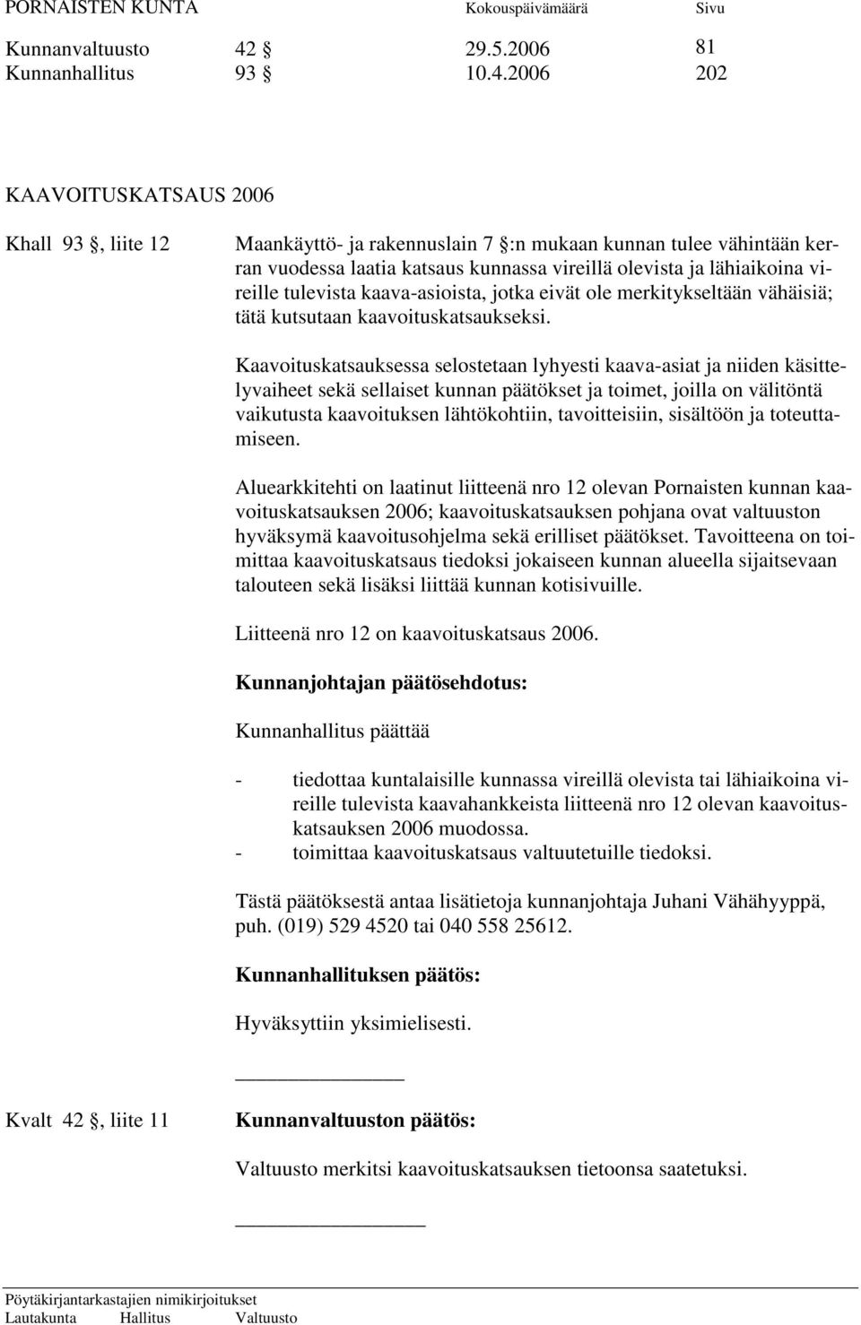 2006 202 KAAVOITUSKATSAUS 2006 Khall 93, liite 12 Maankäyttö- ja rakennuslain 7 :n mukaan kunnan tulee vähintään kerran vuodessa laatia katsaus kunnassa vireillä olevista ja lähiaikoina vireille