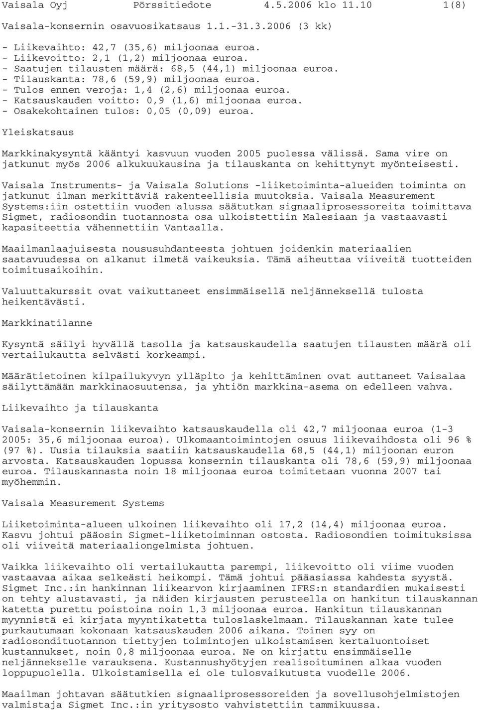 - Osakekohtainen tulos: 0,05 (0,09) euroa. Yleiskatsaus Markkinakysyntä kääntyi kasvuun vuoden 2005 puolessa välissä.