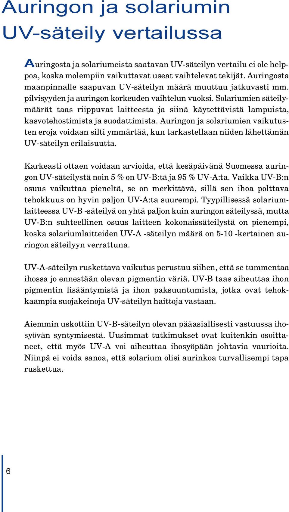 Solariumien säteilymäärät taas riippuvat laitteesta ja siinä käytettävistä lampuista, kasvotehostimista ja suodattimista.