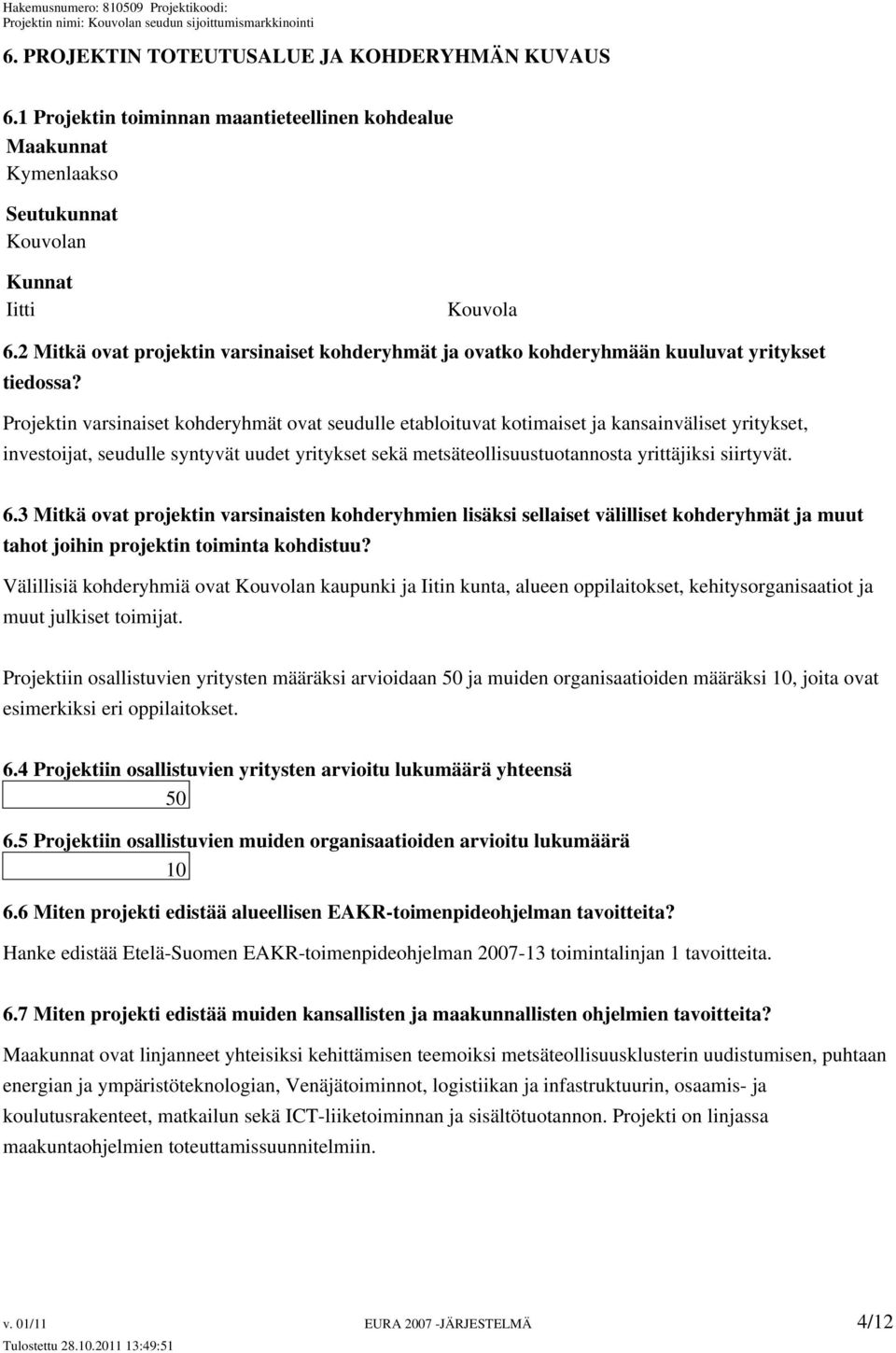 Projektin varsinaiset kohderyhmät ovat seudulle etabloituvat kotimaiset ja kansainväliset yritykset, investoijat, seudulle syntyvät uudet yritykset sekä metsäteollisuustuotannosta yrittäjiksi