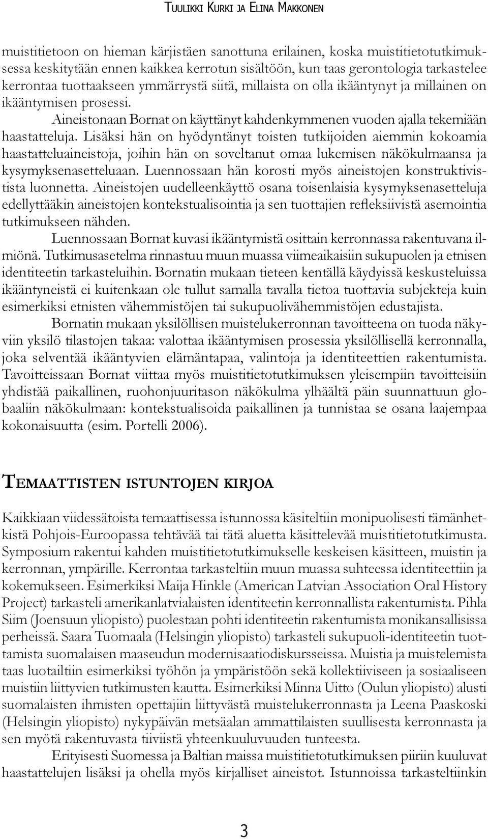 Lisäksi hän on hyödyntänyt toisten tutkijoiden aiemmin kokoa mia haastatteluaineistoja, joihin hän on soveltanut omaa lukemisen näkökulmaansa ja kysymyksenasetteluaan.