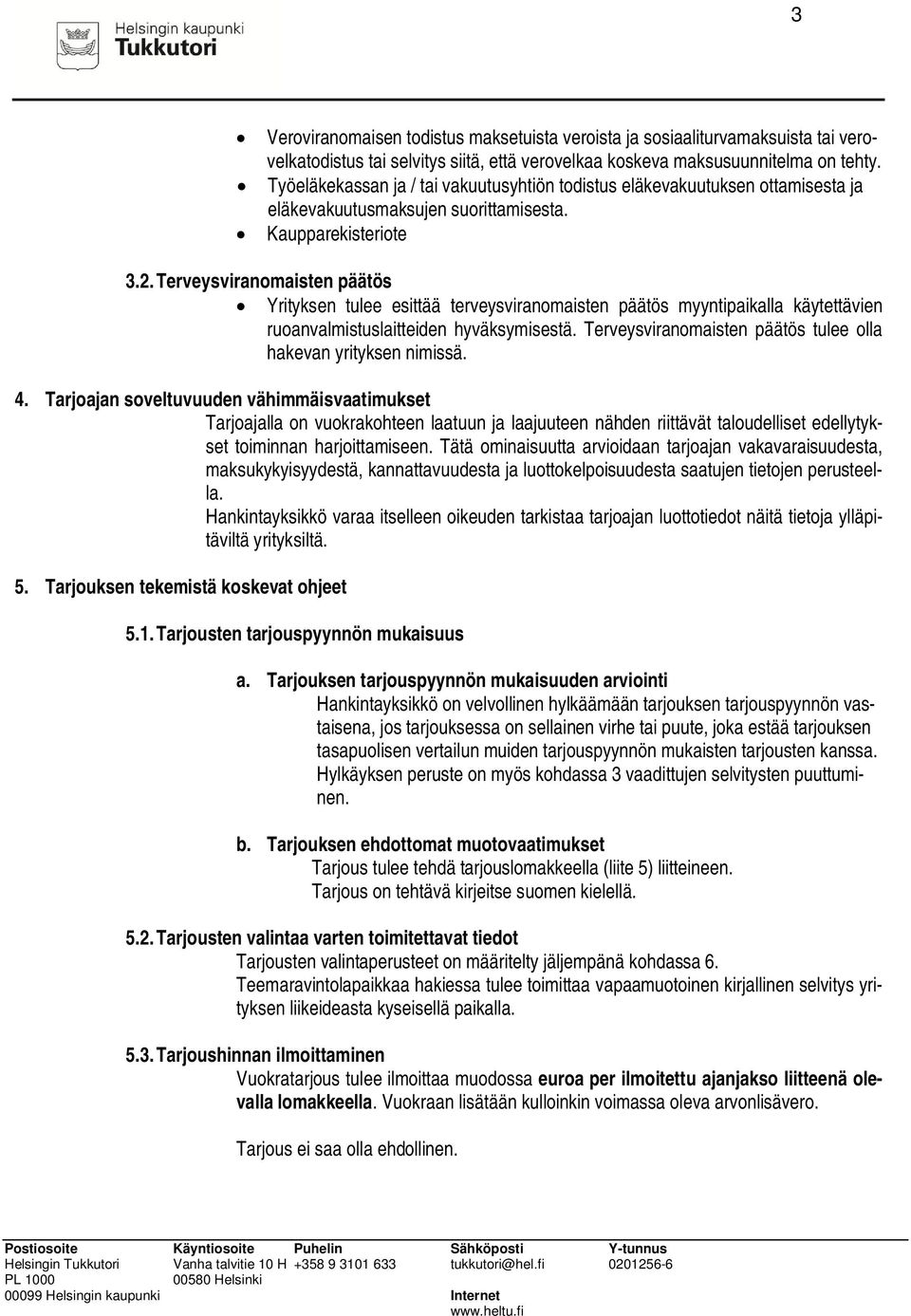 Terveysviranomaisten päätös Yrityksen tulee esittää terveysviranomaisten päätös myyntipaikalla käytettävien ruoanvalmistuslaitteiden hyväksymisestä.