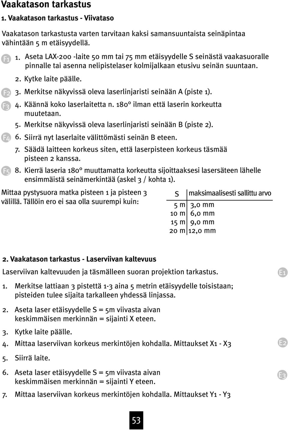 Merkitse näkyvissä oleva laserlinjaristi seinään A (piste 1). 4. Käännä koko laserlaitetta n. 180 ilman että laserin korkeutta muutetaan. 5.