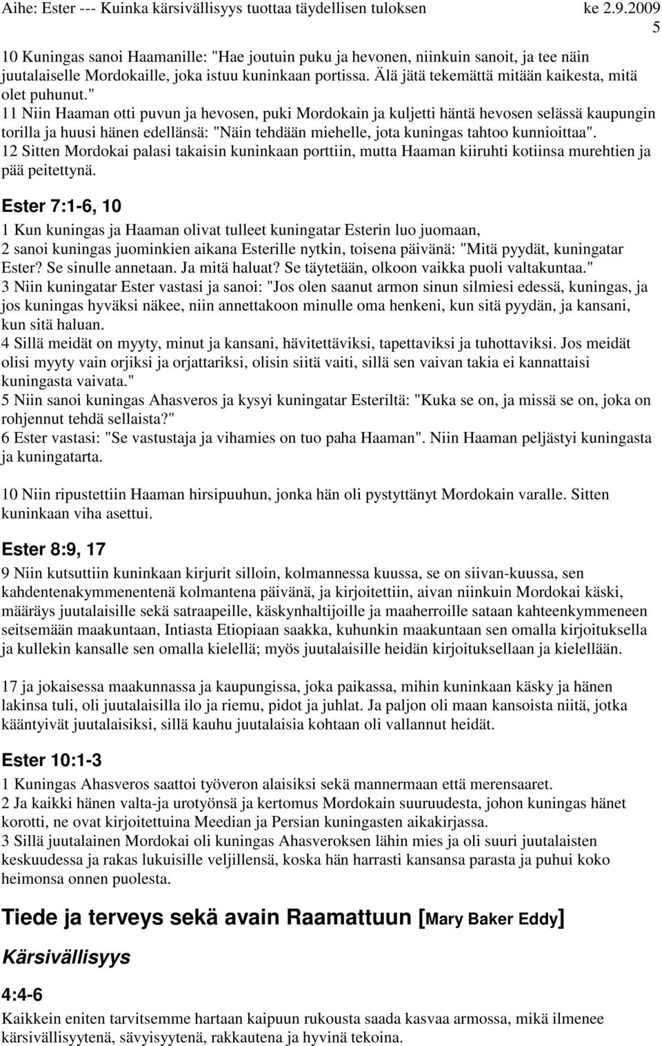 " 11 Niin Haaman otti puvun ja hevosen, puki Mordokain ja kuljetti häntä hevosen selässä kaupungin torilla ja huusi hänen edellänsä: "Näin tehdään miehelle, jota kuningas tahtoo kunnioittaa".