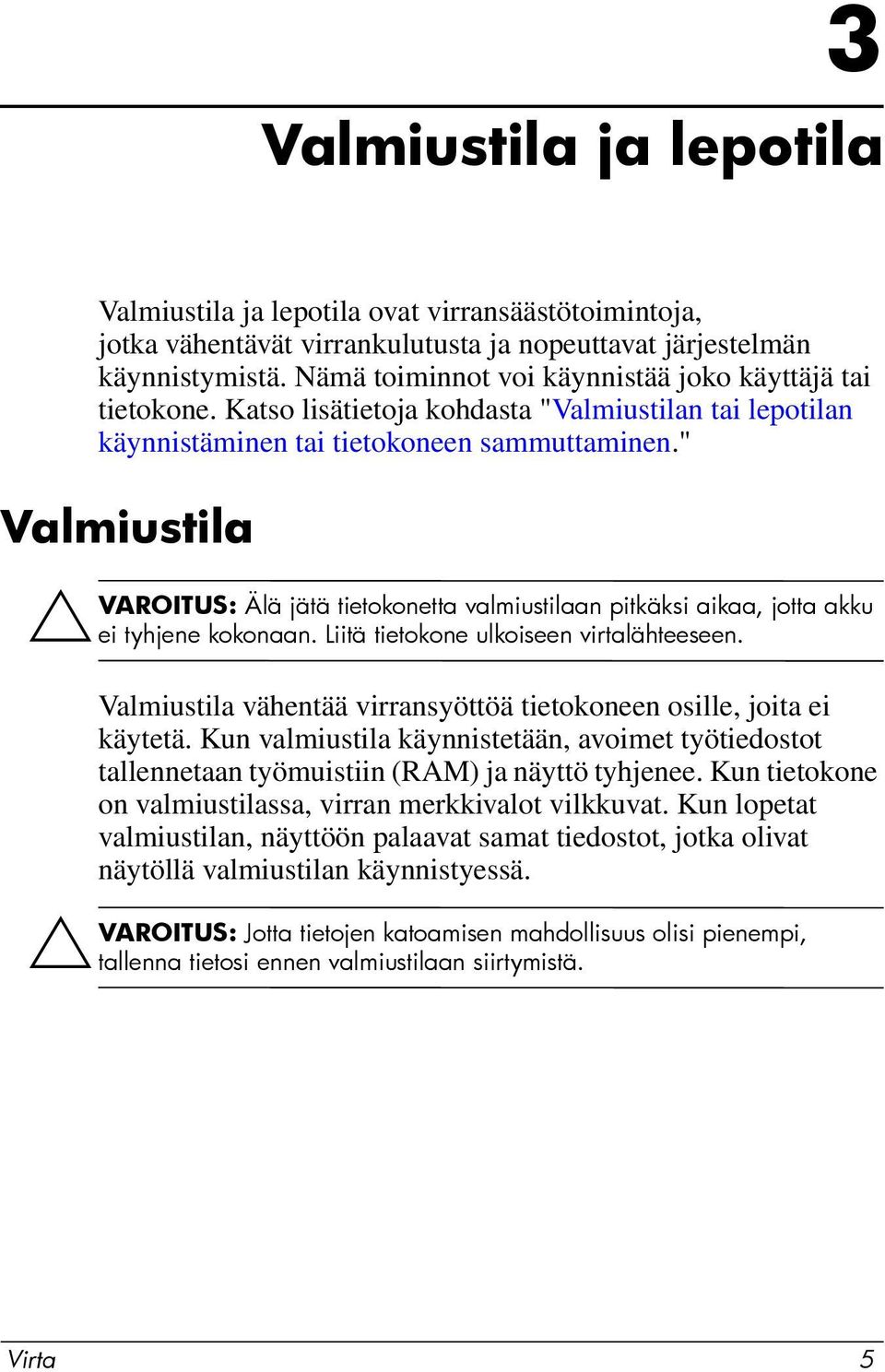 " Valmiustila ÄVAROITUS: Älä jätä tietokonetta valmiustilaan pitkäksi aikaa, jotta akku ei tyhjene kokonaan. Liitä tietokone ulkoiseen virtalähteeseen.