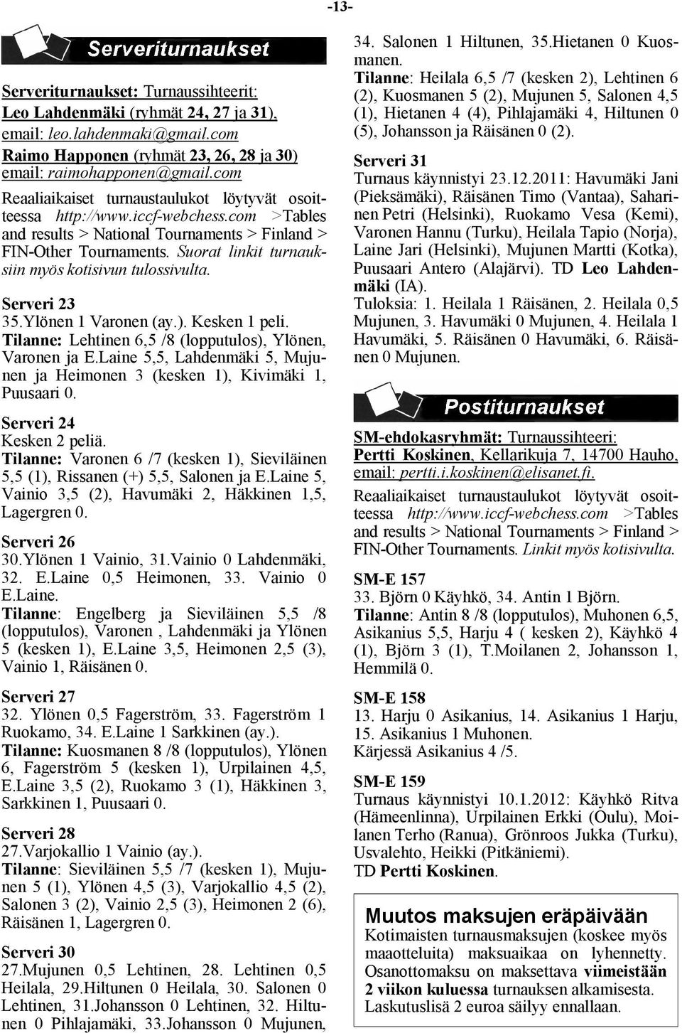 Suorat linkit turnauksiin myös kotisivun tulossivulta. Serveri 23 35.Ylönen 1 Varonen (ay.). Kesken 1 peli. Tilanne: Lehtinen 6,5 /8 (lopputulos), Ylönen, Varonen ja E.