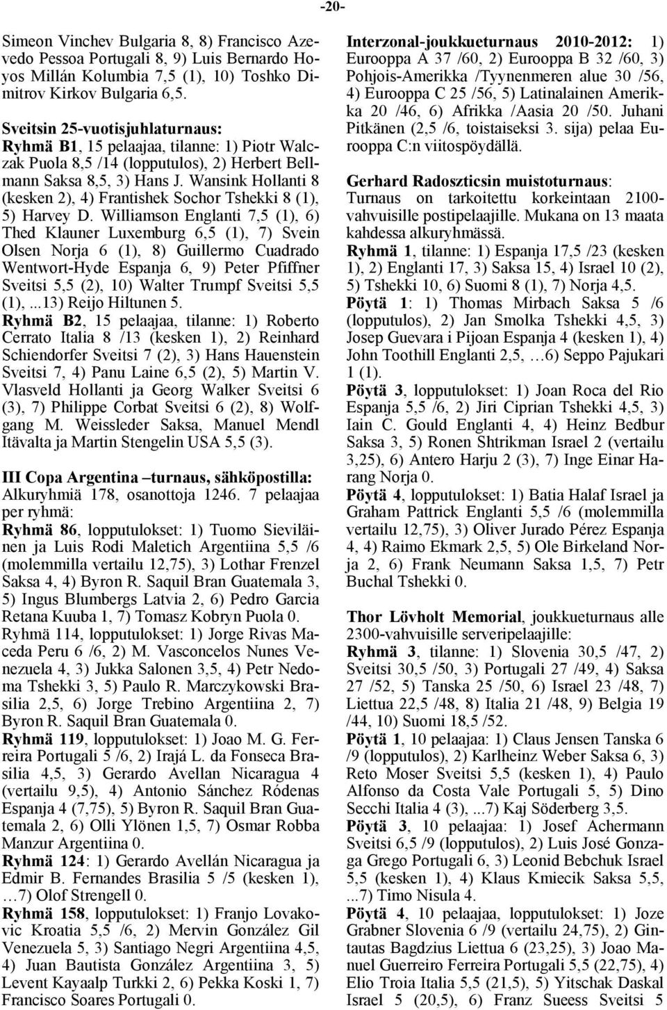 Wansink Hollanti 8 (kesken 2), 4) Frantishek Sochor Tshekki 8 (1), 5) Harvey D.