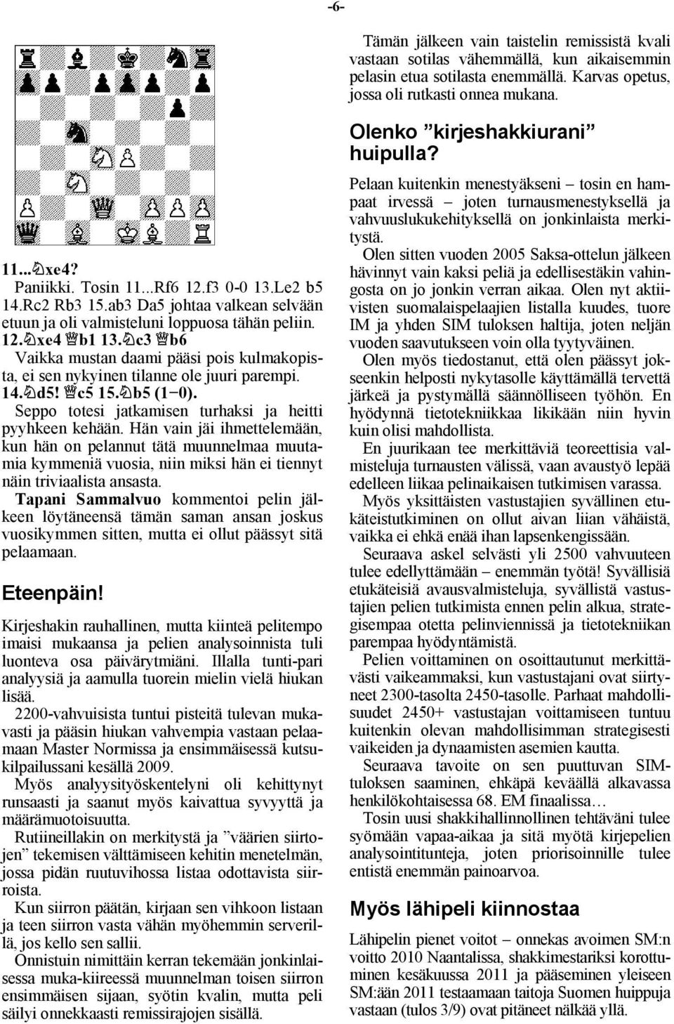 c3 b6 Vaikka mustan daami pääsi pois kulmakopista, ei sen nykyinen tilanne ole juuri parempi. 14. d5! c5 15. b5 (1 0). Seppo totesi jatkamisen turhaksi ja heitti pyyhkeen kehään.