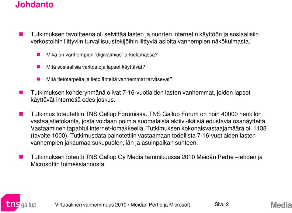 Tutkimuksen kohderyhmänä olivat 7-16-vuotiaiden lasten vanhemmat, joiden lapset käyttävät internetiä edes joskus. Tutkimus toteutettiin TNS Gallup Forumissa.