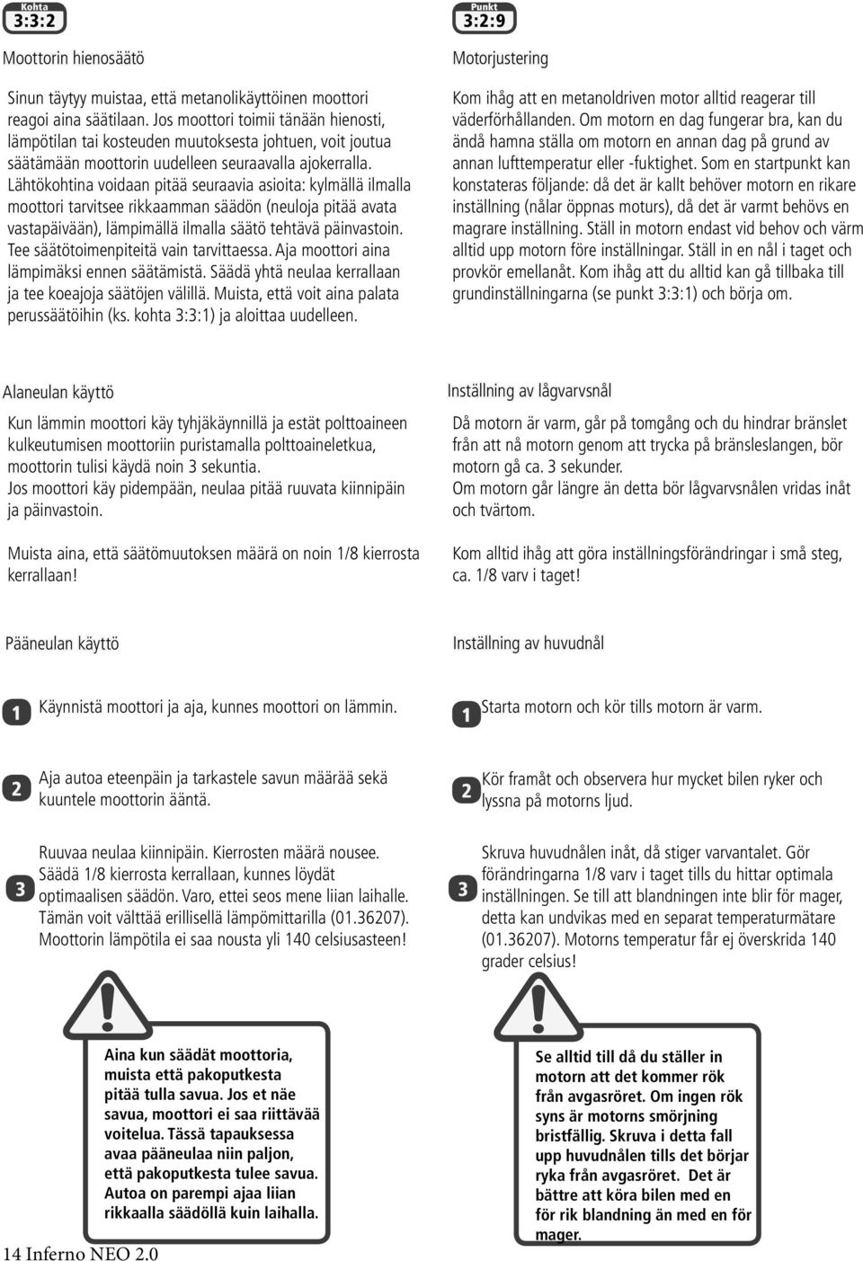 Lähtökohtina voidaan pitää seuraavia asioita: kylmällä ilmalla moottori tarvitsee rikkaamman säädön (neuloja pitää avata vastapäivään), lämpimällä ilmalla säätö tehtävä päinvastoin.