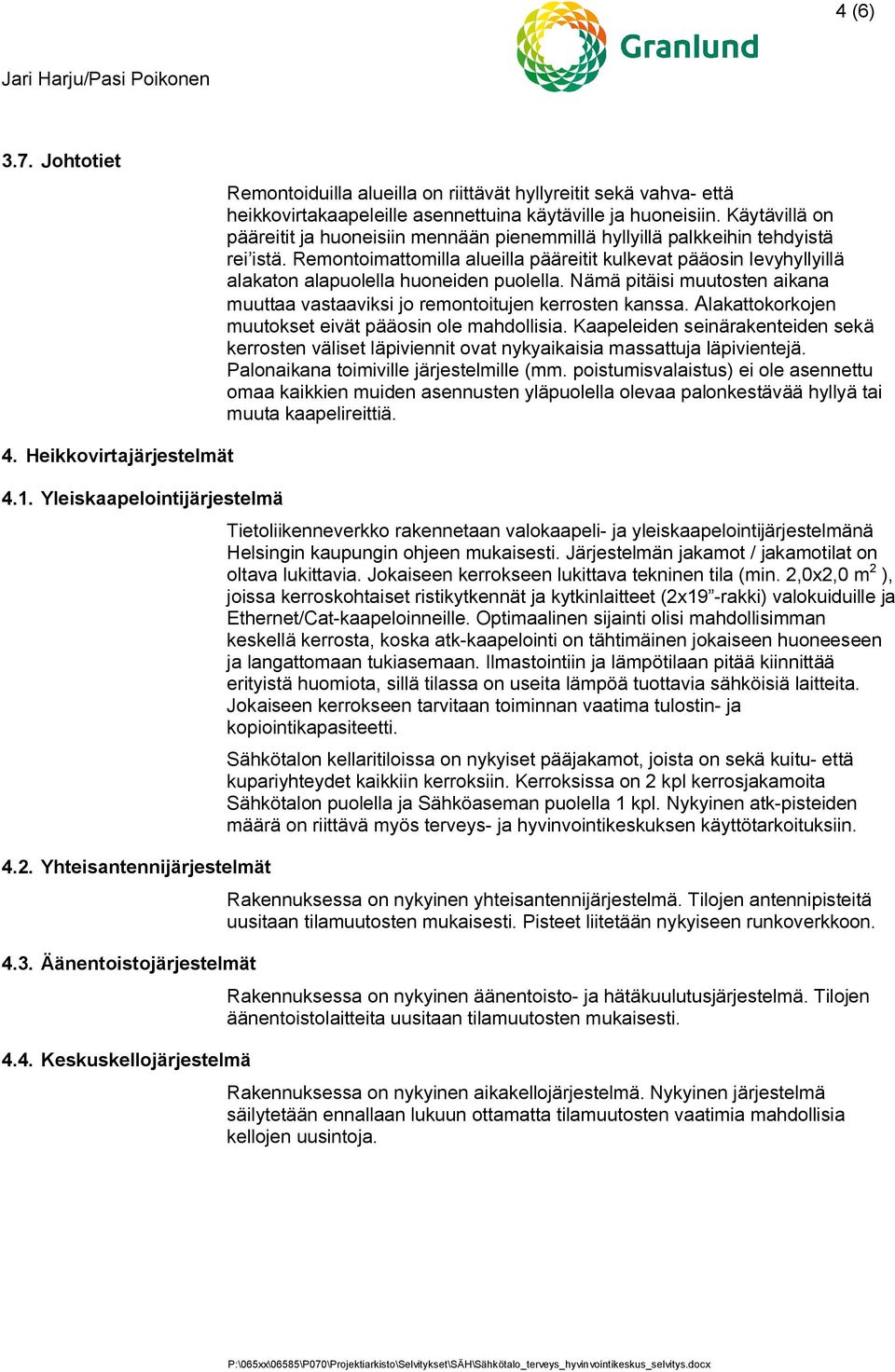 Remontoimattomilla alueilla pääreitit kulkevat pääosin levyhyllyillä alakaton alapuolella huoneiden puolella. Nämä pitäisi muutosten aikana muuttaa vastaaviksi jo remontoitujen kerrosten kanssa.