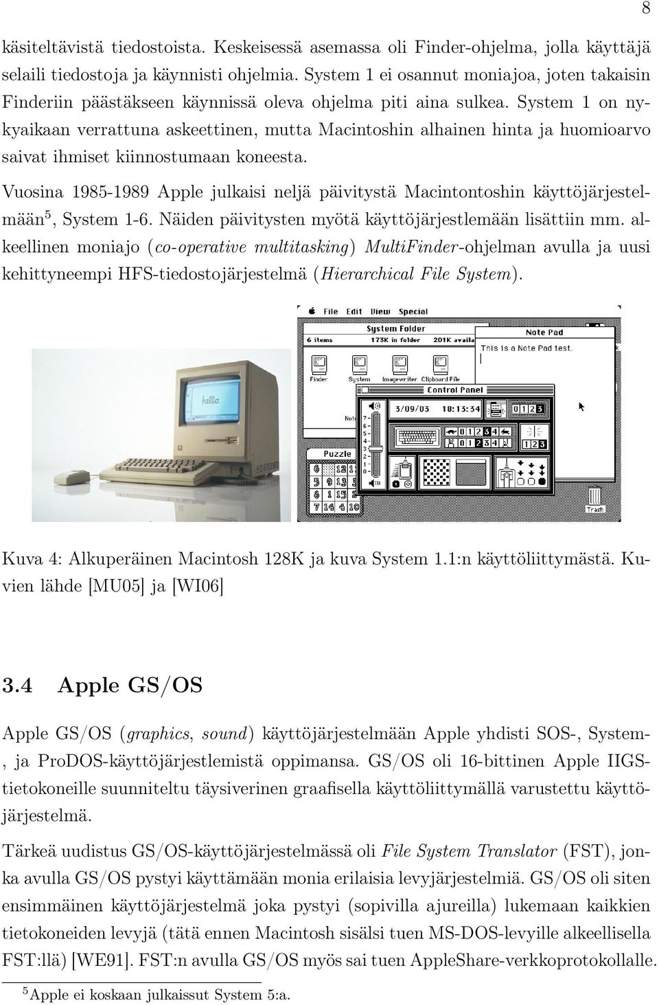 System 1 on nykyaikaan verrattuna askeettinen, mutta Macintoshin alhainen hinta ja huomioarvo saivat ihmiset kiinnostumaan koneesta.