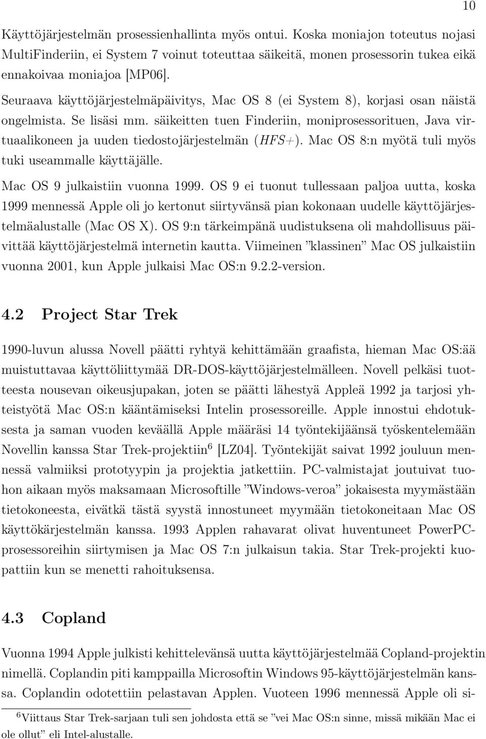 säikeitten tuen Finderiin, moniprosessorituen, Java virtuaalikoneen ja uuden tiedostojärjestelmän (HFS+). Mac OS 8:n myötä tuli myös tuki useammalle käyttäjälle. Mac OS 9 julkaistiin vuonna 1999.