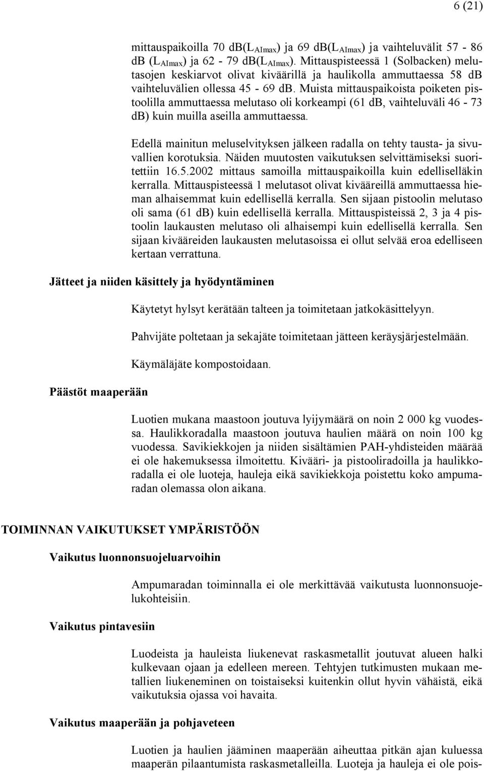 Muista mittauspaikoista poiketen pistoolilla ammuttaessa melutaso oli korkeampi (61 db, vaihteluväli 46 73 db) kuin muilla aseilla ammuttaessa.