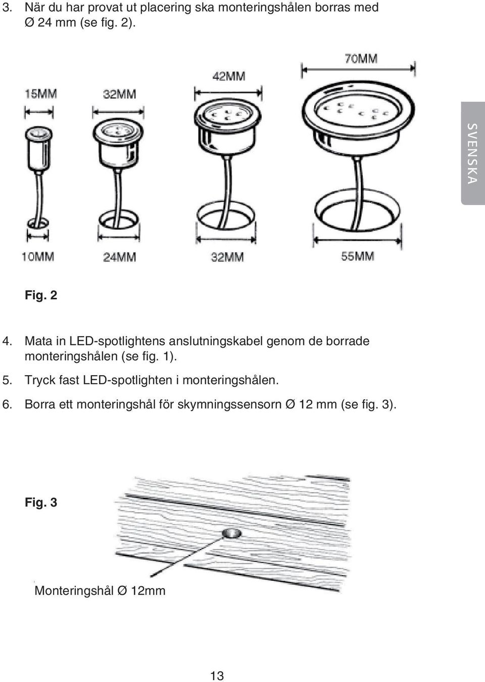 Mata in LED-spotlightens anslutningskabel genom de borrade monteringshålen (se fig.